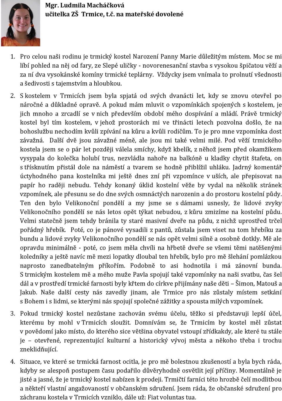 Vždycky jsem vnímala to prolnutí všednosti a šedivosti s tajemstvím a hloubkou. 2. S kostelem v Trmicích jsem byla spjatá od svých dvanácti let, kdy se znovu otevřel po náročné a důkladné opravě.