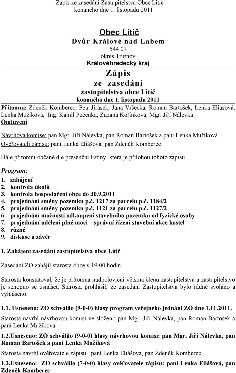 Jiří Nálevka, pan Roman Bartošek a paní Lenka Mužíková Ověřovateli zápisu: paní Lenka Eliášová, pan Zdeněk Komberec Dále přítomni občané dle presenční listiny, která je přílohou tohoto zápisu.