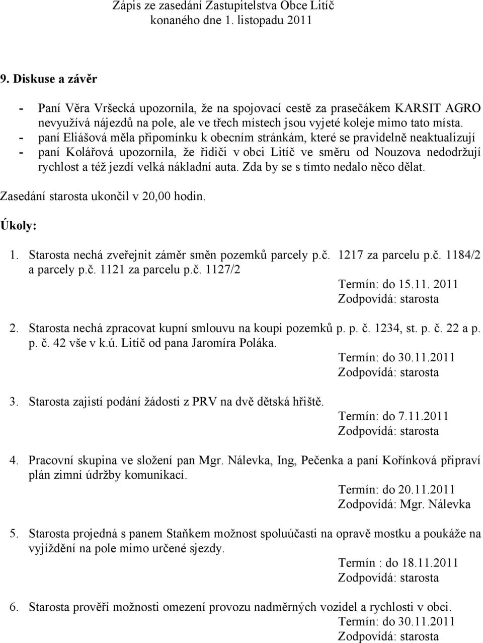 nákladní auta. Zda by se s tímto nedalo něco dělat. Zasedání starosta ukončil v 20,00 hodin. Úkoly: 1. Starosta nechá zveřejnit záměr směn pozemků parcely p.č. 1217 za parcelu p.č. 1184/2 a parcely p.