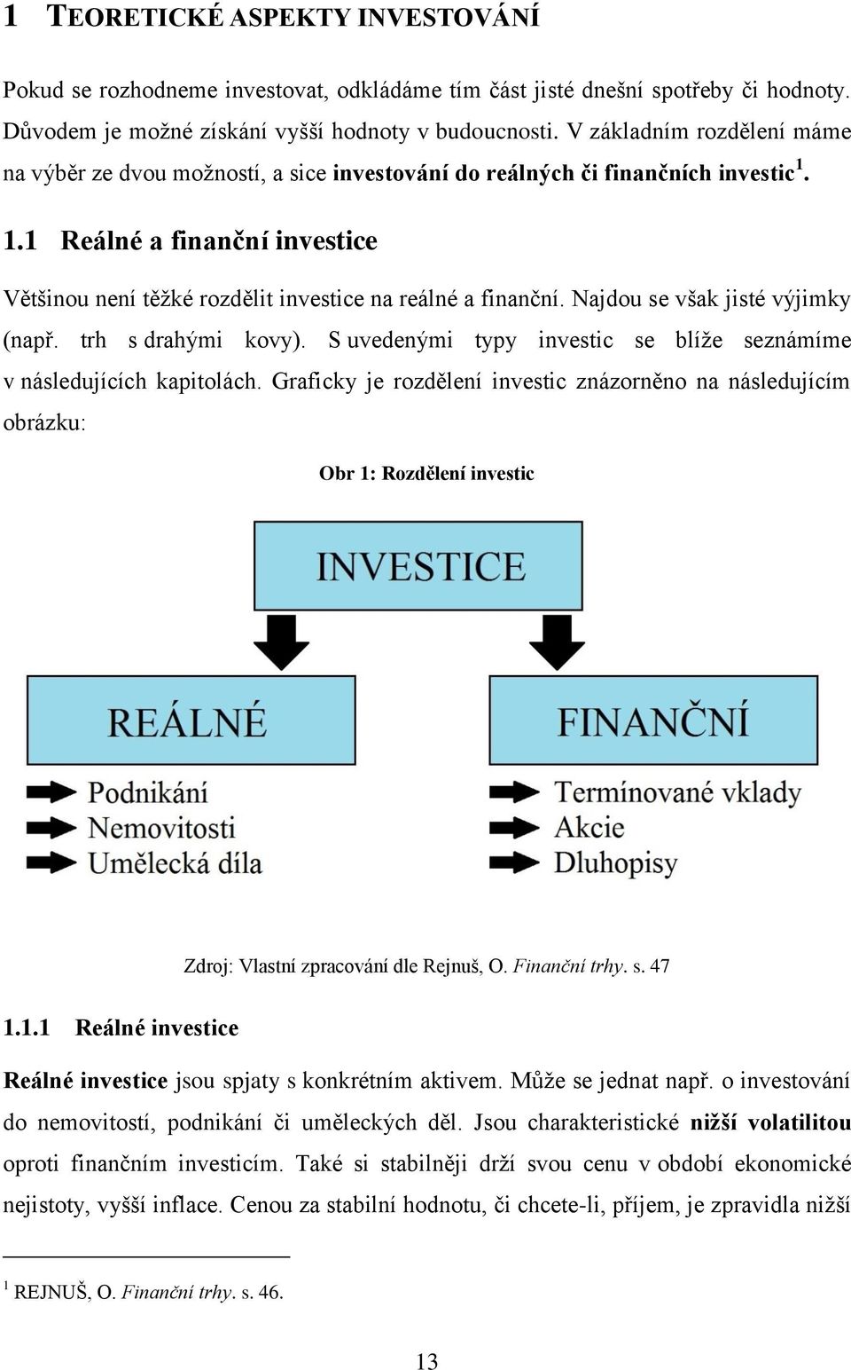 Najdou se však jisté výjimky (např. trh s drahými kovy). S uvedenými typy investic se blíže seznámíme v následujících kapitolách.