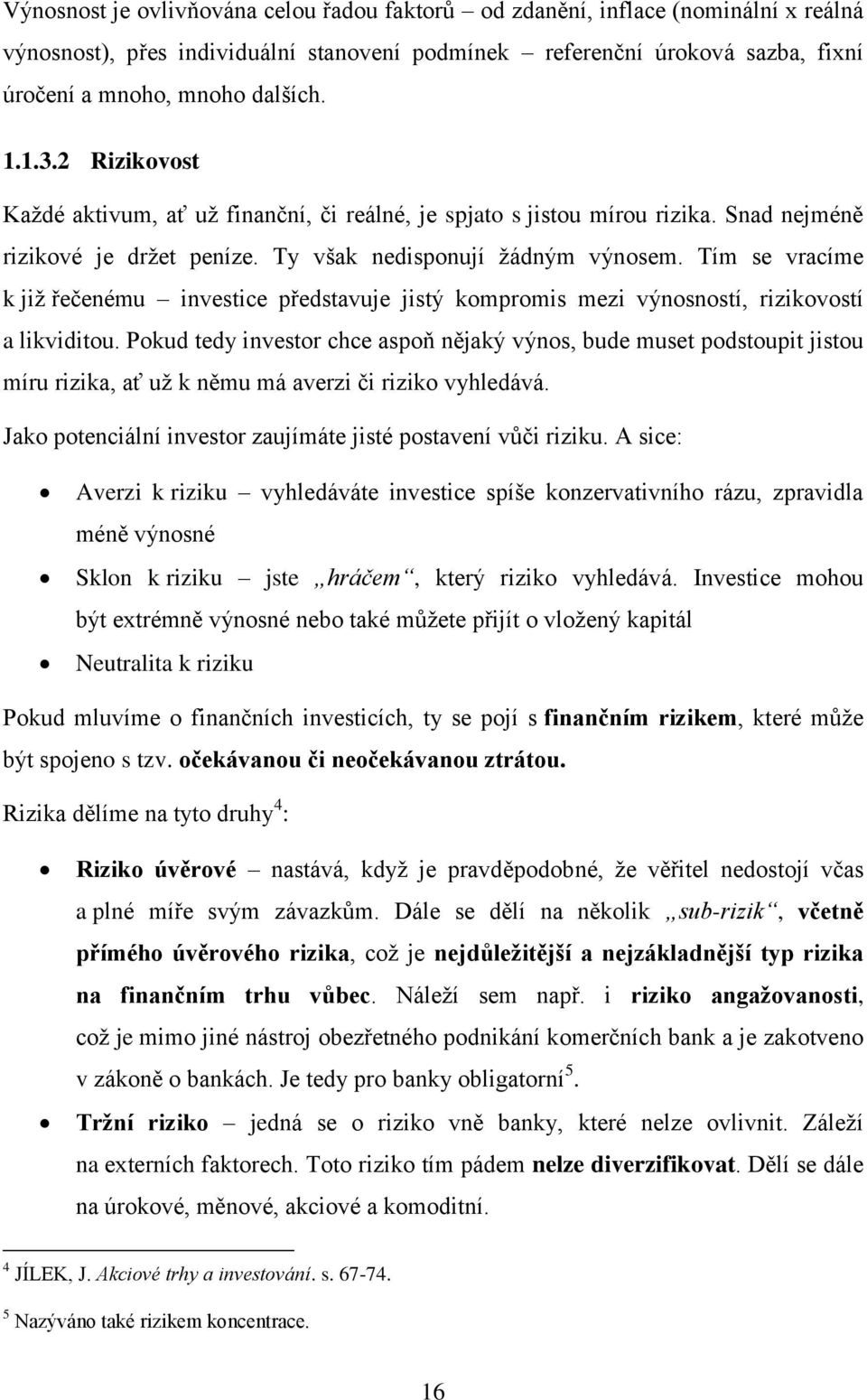 Tím se vracíme k již řečenému investice představuje jistý kompromis mezi výnosností, rizikovostí a likviditou.