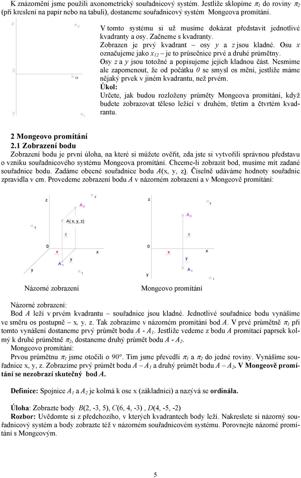 Osy z y jsou totožé oisujeme jejic ldou část. esmíme le zomeout, že od očátu 0 se smysl os měí, jestliže máme ějý rve v jiém vdrtu, ež rvém.