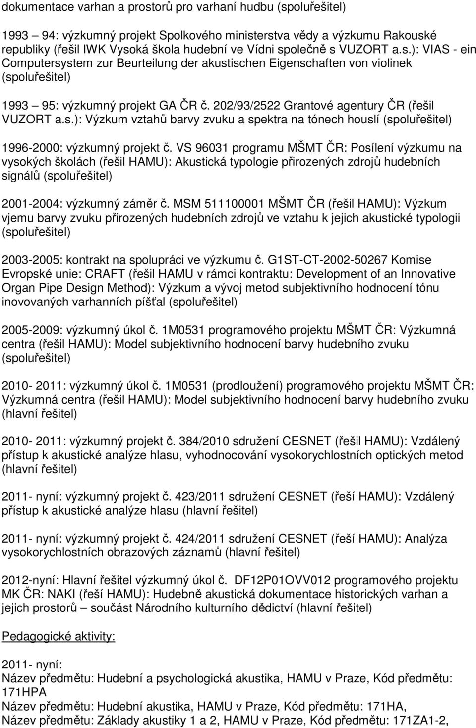 VS 96031 programu MŠMT ČR: Posílení výzkumu na vysokých školách (řešil HAMU): Akustická typologie přirozených zdrojů hudebních signálů 2001-2004: výzkumný záměr č.