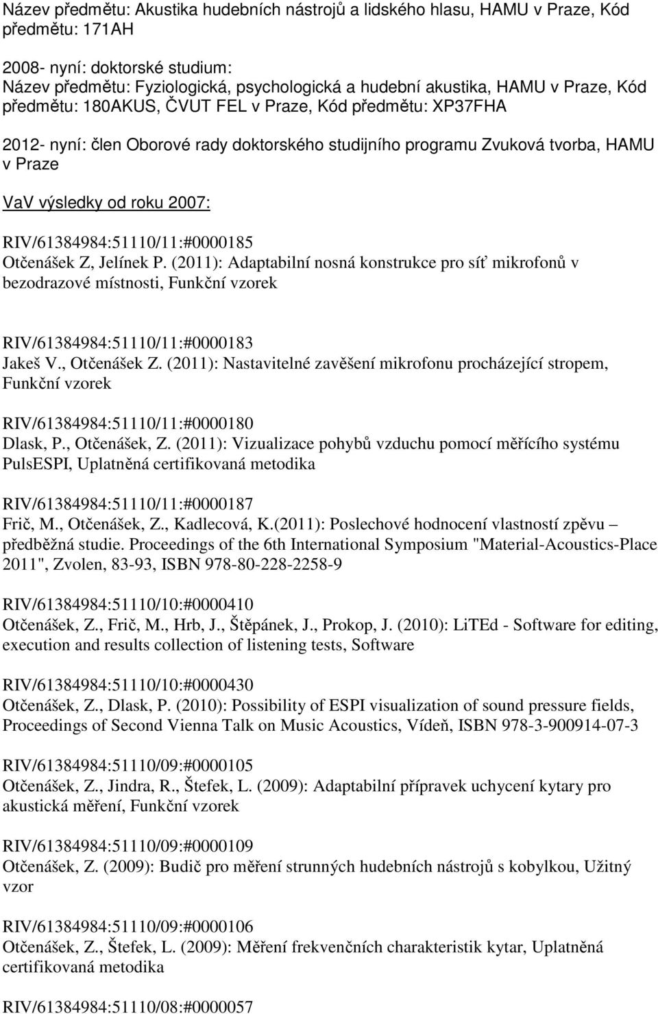 RIV/61384984:51110/11:#0000185 Otčenášek Z, Jelínek P. (2011): Adaptabilní nosná konstrukce pro síť mikrofonů v bezodrazové místnosti, Funkční vzorek RIV/61384984:51110/11:#0000183 Jakeš V.