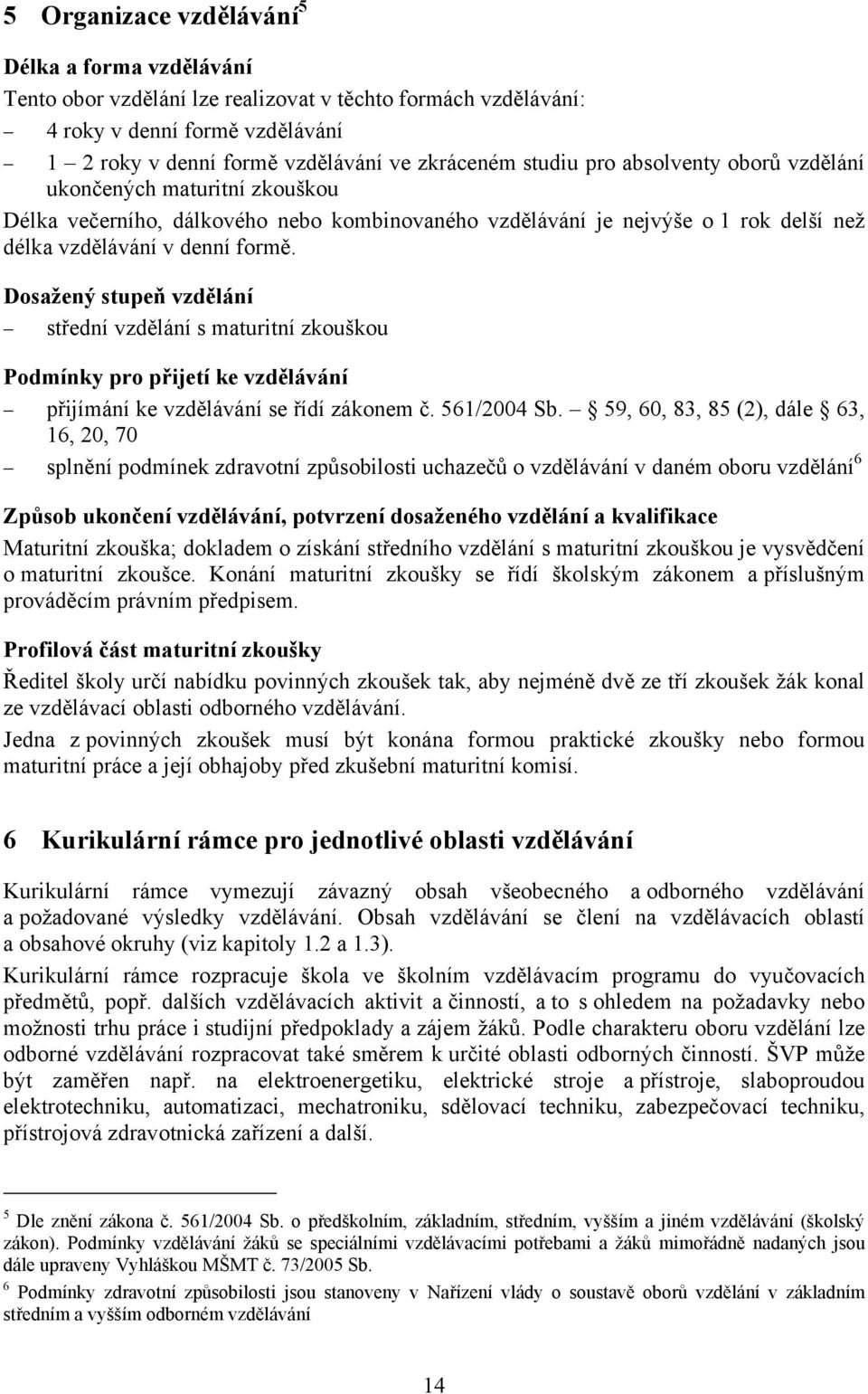 Dosažený stupeň vzdělání střední vzdělání s maturitní zkouškou Podmínky pro přijetí ke vzdělávání přijímání ke vzdělávání se řídí zákonem č. 561/2004 Sb.