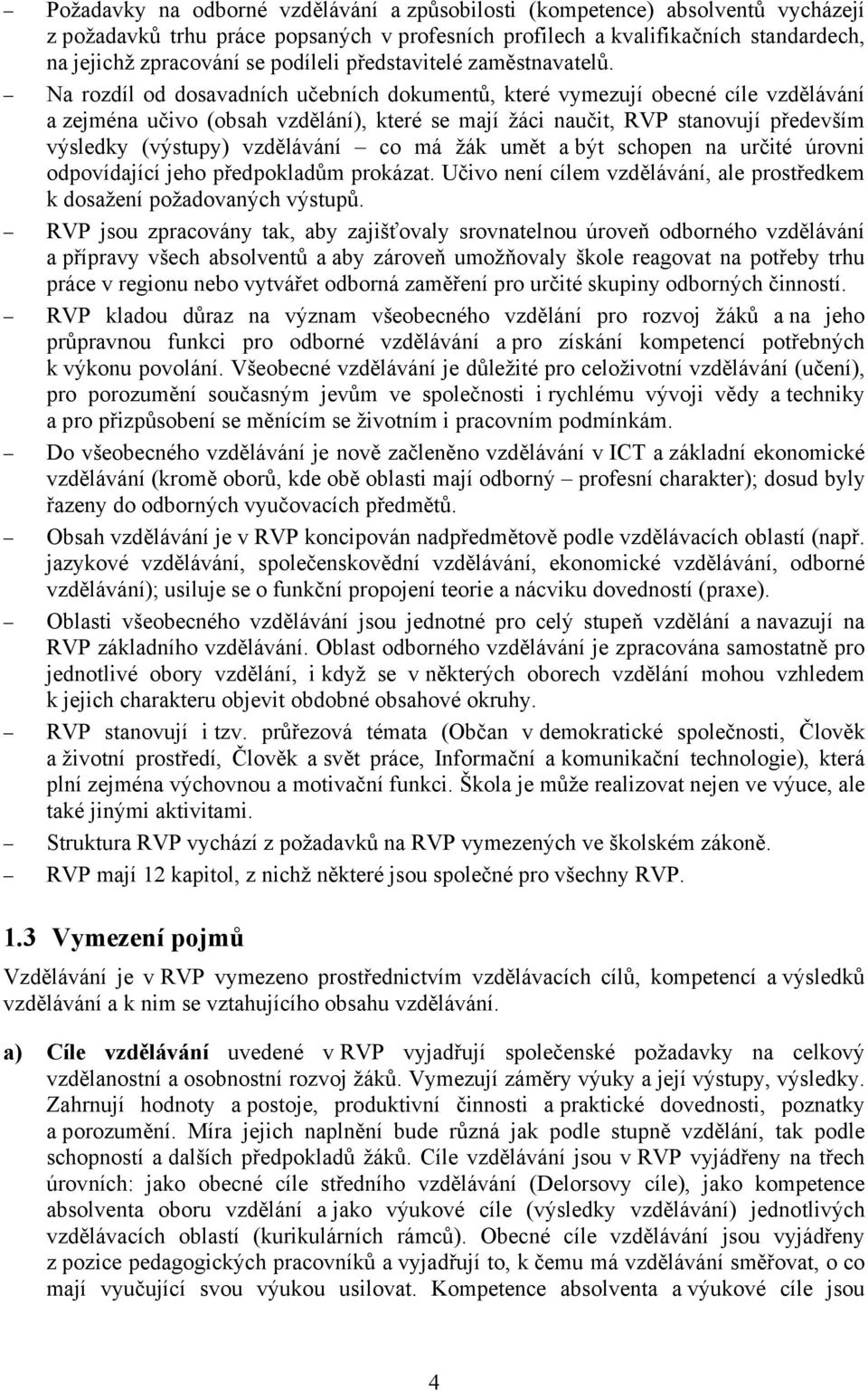 Na rozdíl od dosavadních učebních dokumentů, které vymezují obecné cíle vzdělávání a zejména učivo (obsah vzdělání), které se mají žáci naučit, RVP stanovují především výsledky (výstupy) vzdělávání