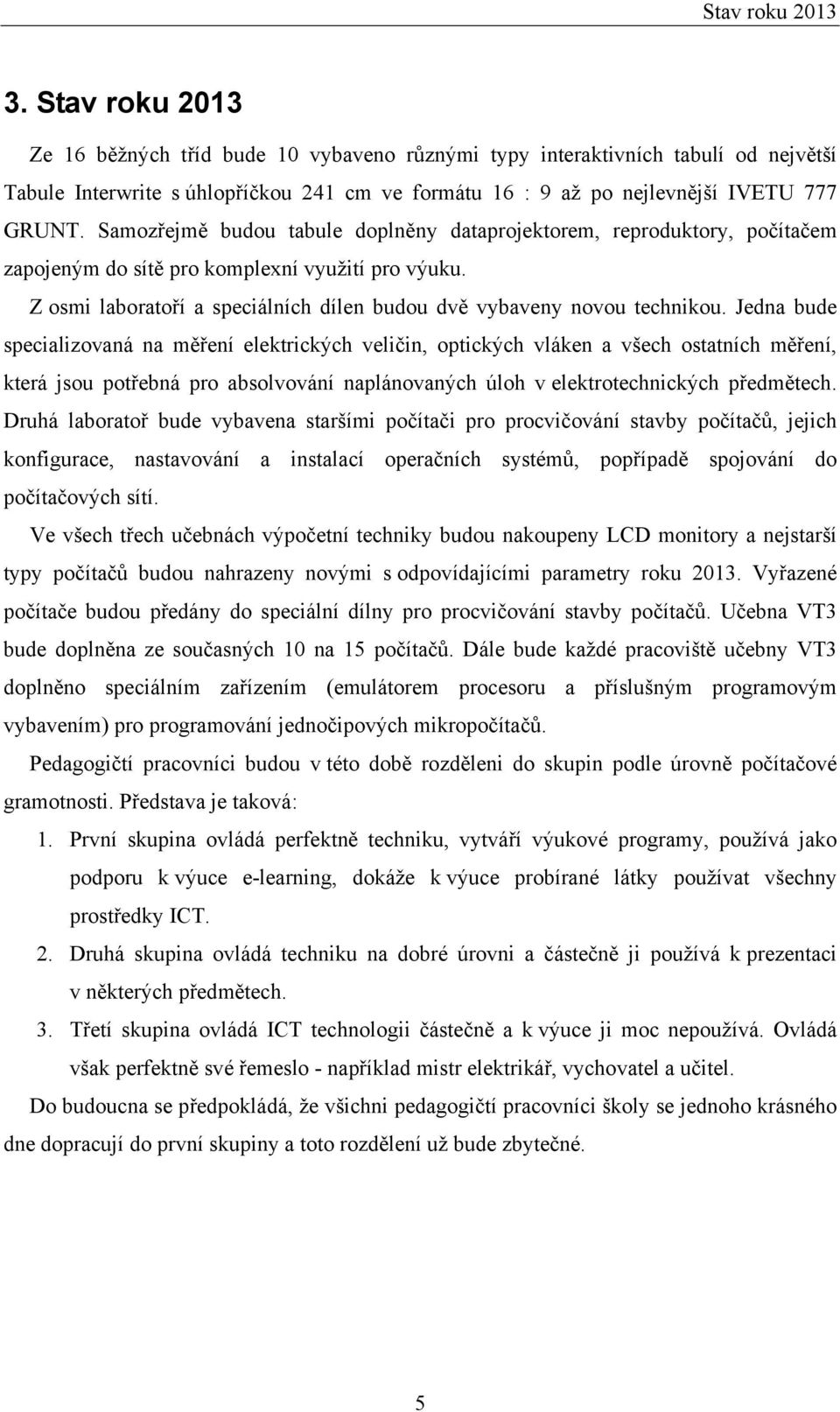 Samozřejmě budou tabule doplněny dataprojektorem, reproduktory, počítačem zapojeným do sítě pro komplexní využití pro výuku. Z osmi laboratoří a speciálních dílen budou dvě vybaveny novou technikou.