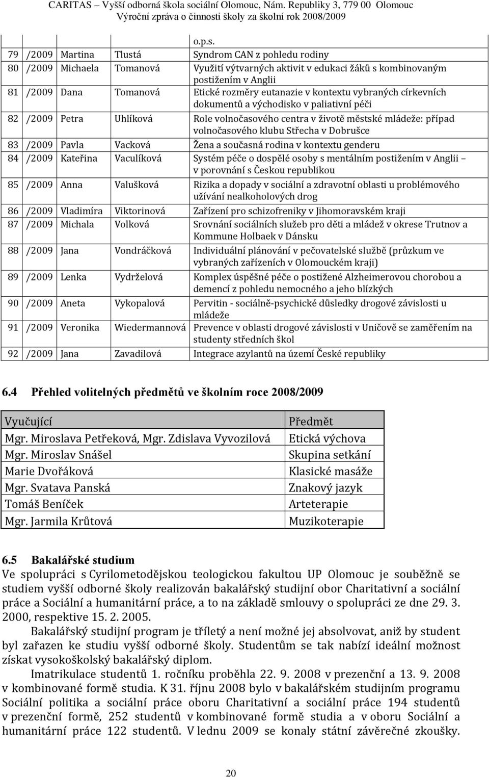 kontextu vybraných církevních dokumentů a východisko v paliativní péči 82 /29 Petra Uhlíková Role volnočasového centra v životě městské mládeže: případ volnočasového klubu Střecha v Dobrušce 83 /29