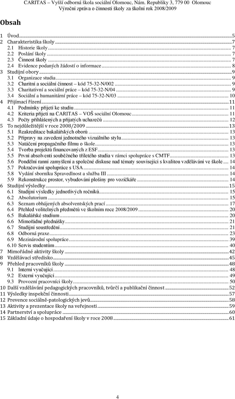 .. 11 4.1 Podmínky přijetí ke studiu... 11 4.2 Kriteria přijetí na CARITAS VOŠ sociální Olomouc... 11 4.3 Počty přihlášených a přijatých uchazečů... 12 5 To nejdůležitější v roce 28/29... 13 5.