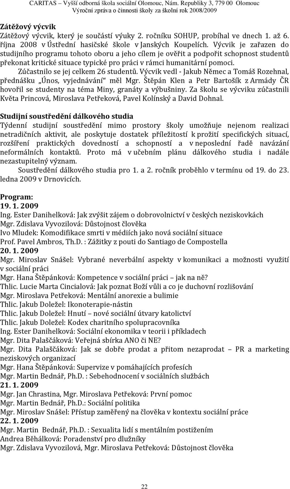 účastnilo se jej celkem 26 studentů. Výcvik vedl - Jakub Němec a Tomáš Rozehnal, přednášku Únos, vyjednávání měl Mgr.