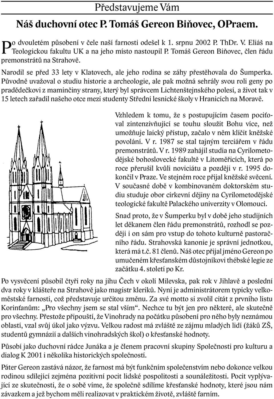 Původně uvažoval o studiu historie a archeologie, ale pak možná sehrály svou roli geny po pradědečkovi z maminčiny strany, který byl správcem Lichtenštejnského polesí, a život tak v 15 letech zařadil