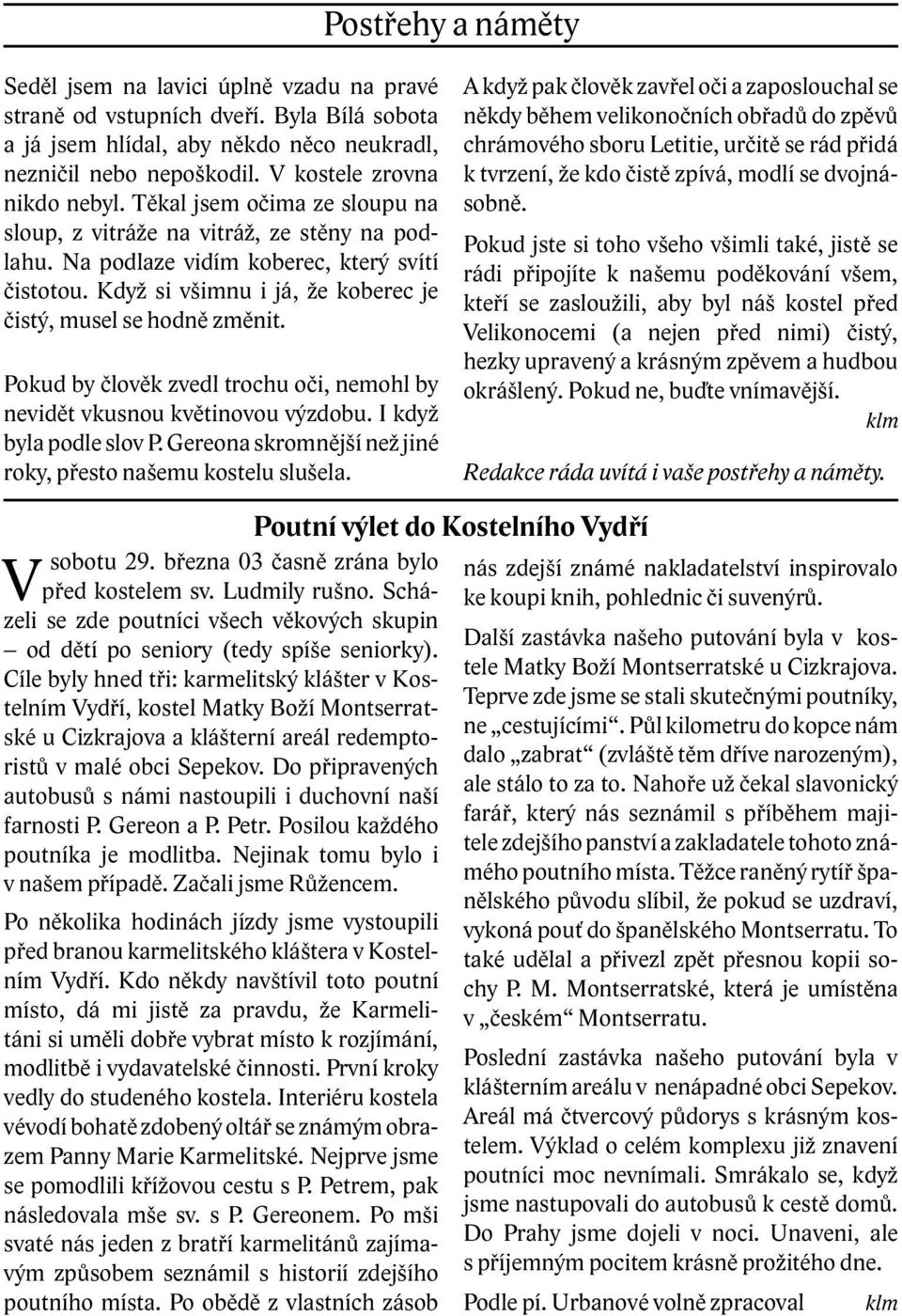 Když si všimnu i já, že koberec je čistý, musel se hodně změnit. Pokud by člověk zvedl trochu oči, nemohl by nevidět vkusnou květinovou výzdobu. I když byla podle slov P.