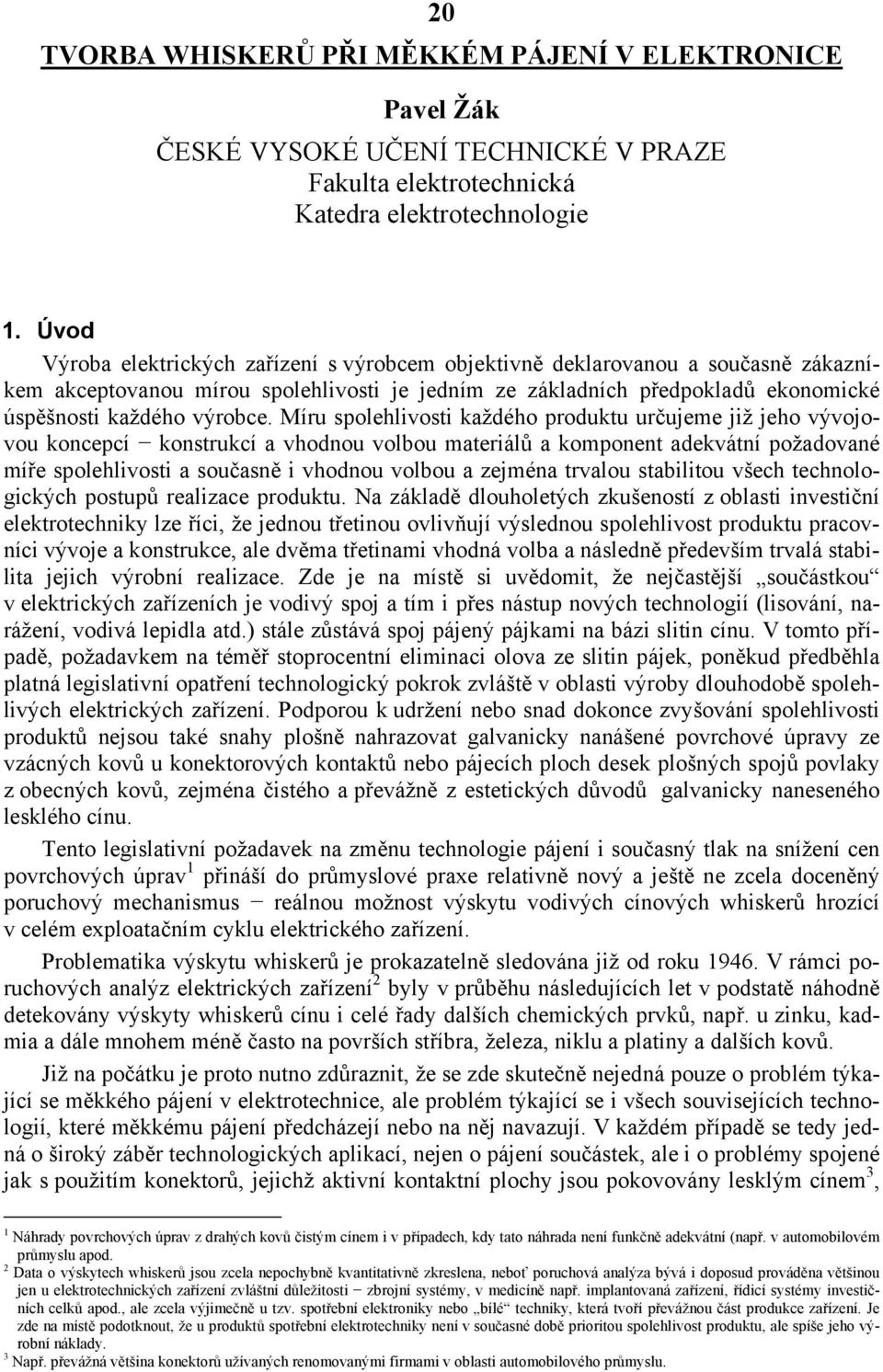 Míru spolehlivosti každého produktu určujeme již jeho vývojovou koncepcí konstrukcí a vhodnou volbou materiálů a komponent adekvátní požadované míře spolehlivosti a současně i vhodnou volbou a