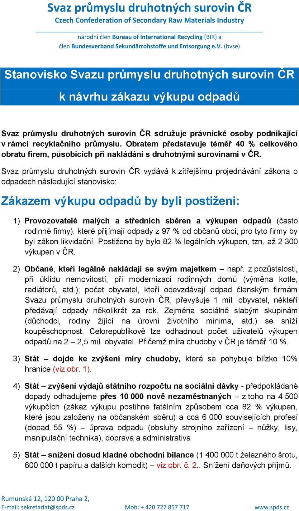 Svaz průmyslu druhotných surovin ČR vydává k zítřejšímu projednávání zákona o odpadech následující stanovisko: Zákazem výkupu odpadů by byli postiženi: 1) Provozovatelé malých a středních sběren a