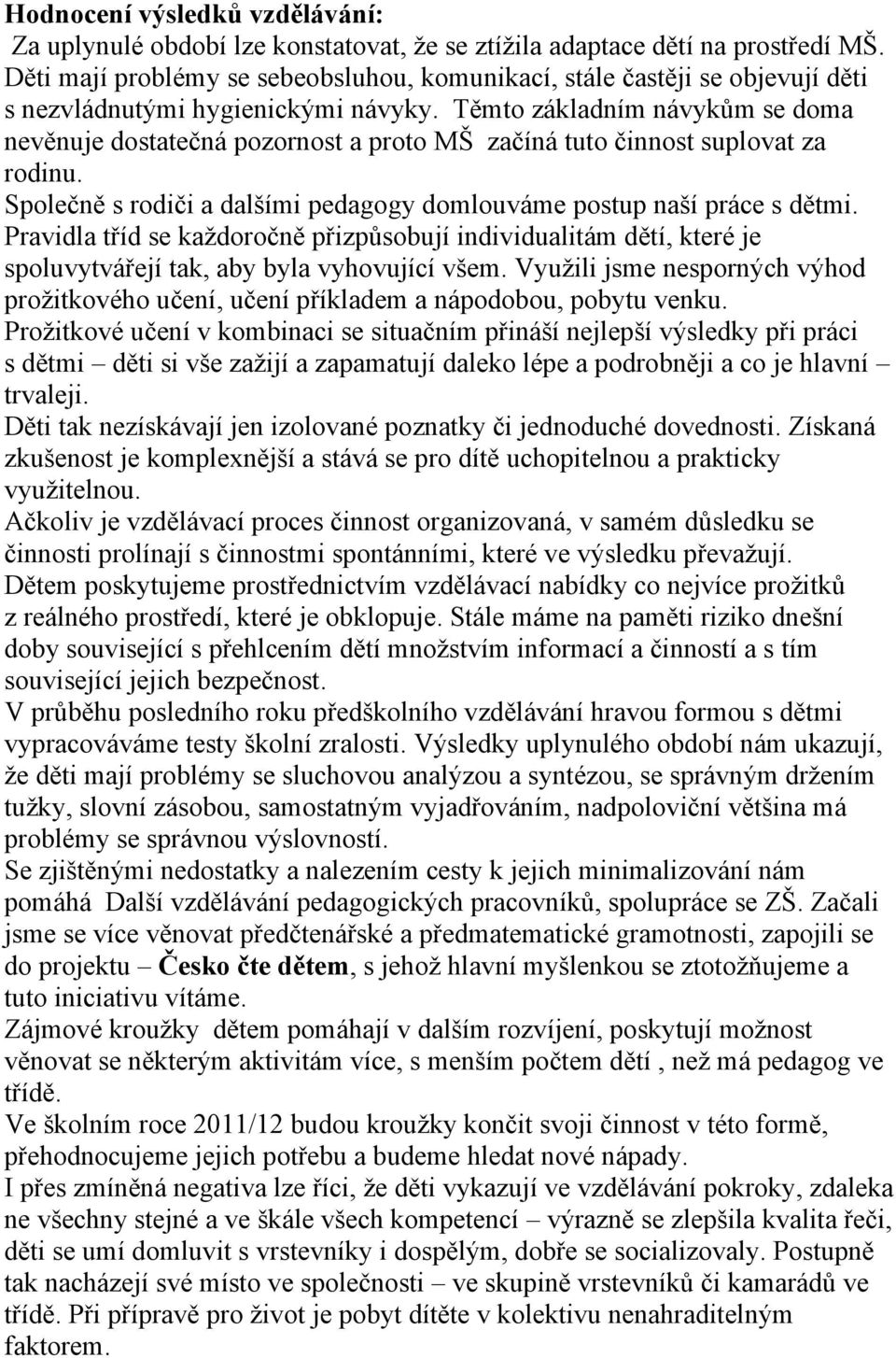 Těmto základním návykům se doma nevěnuje dostatečná pozornost a proto MŠ začíná tuto činnost suplovat za rodinu. Společně s rodiči a dalšími pedagogy domlouváme postup naší práce s dětmi.