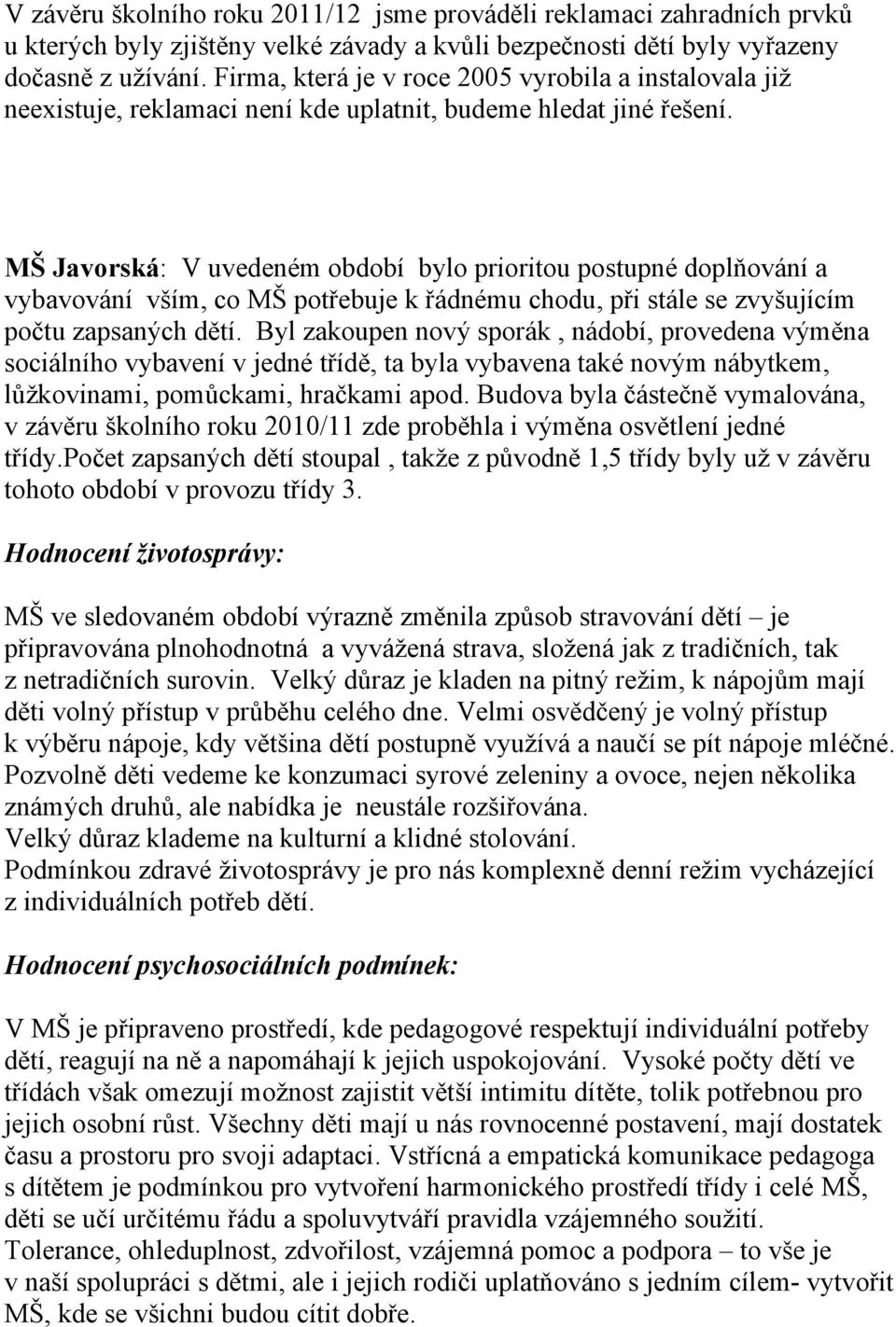 MŠ Javorská: V uvedeném období bylo prioritou postupné doplňování a vybavování vším, co MŠ potřebuje k řádnému chodu, při stále se zvyšujícím počtu zapsaných dětí.