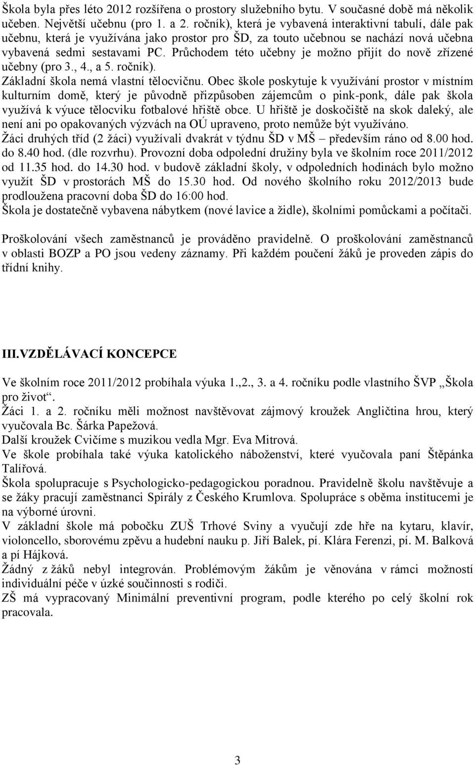 Průchodem této učebny je možno přijít do nově zřízené učebny (pro 3., 4., a 5. ročník). Základní škola nemá vlastní tělocvičnu.