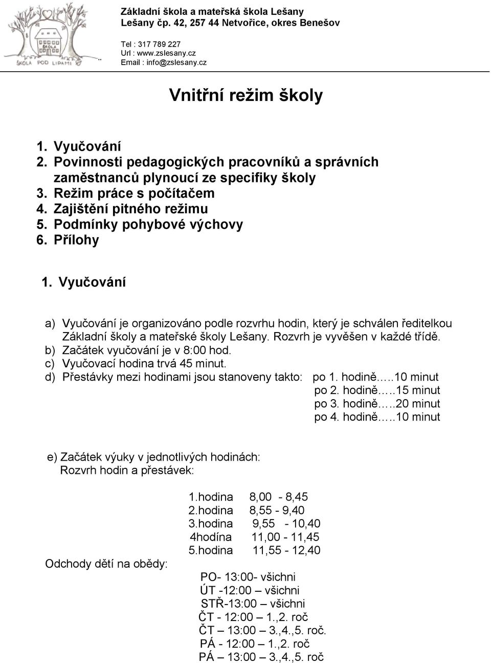 Rozvrh je vyvěšen v kaţdé třídě. b) Začátek vyučování je v 8:00 hod. c) Vyučovací hodina trvá 45 minut. d) Přestávky mezi hodinami jsou stanoveny takto: po 1. hodině..10 minut po 2. hodině..15 minut po 3.