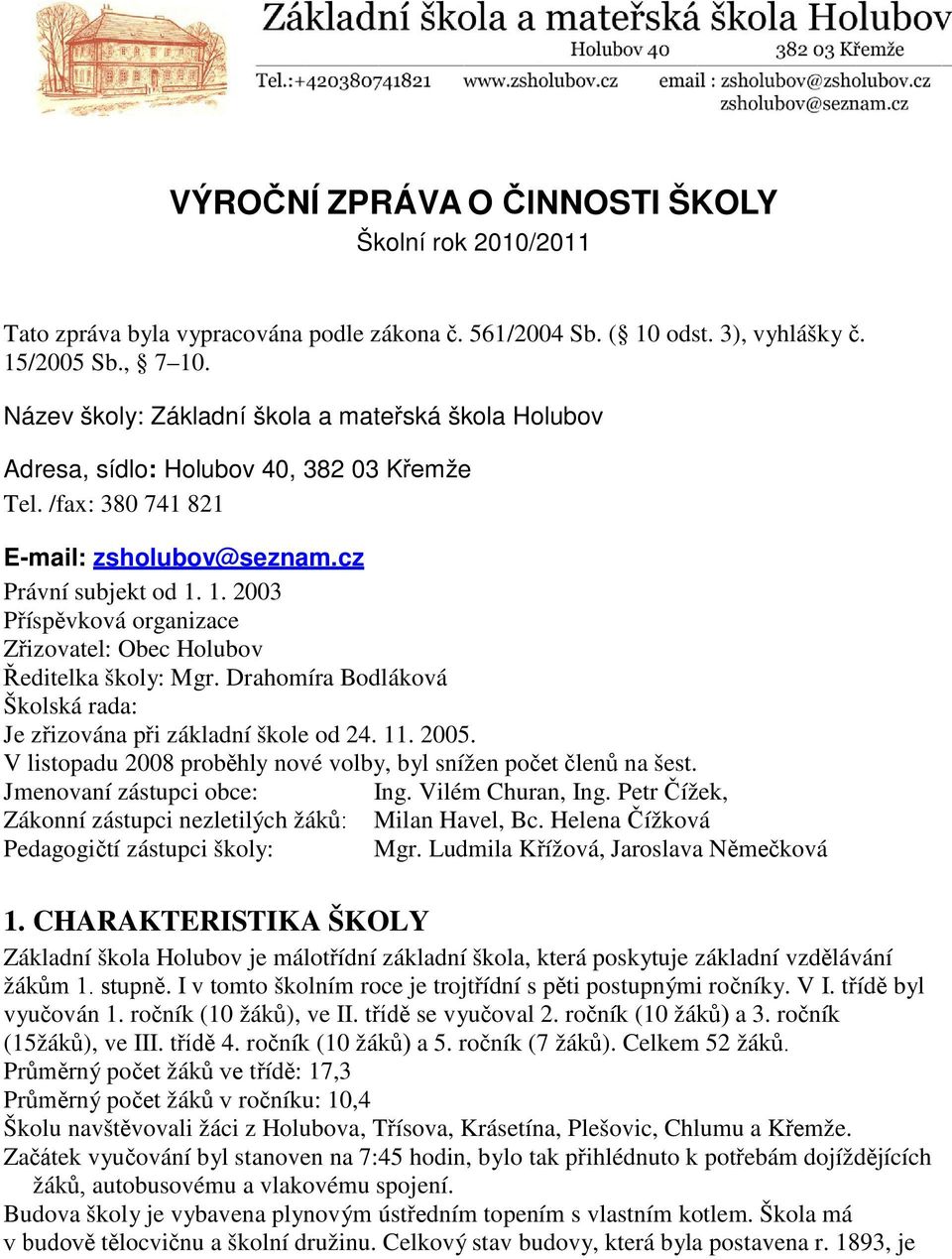 1. 2003 Příspěvková organizace Zřizovatel: Obec Holubov Ředitelka školy: Mgr. Drahomíra Bodláková Školská rada: Je zřizována při základní škole od 24. 11. 2005.