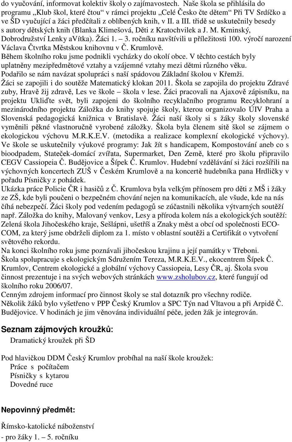 třídě se uskutečnily besedy s autory dětských knih (Blanka Klimešová, Děti z Kratochvilek a J. M. Krninský, Dobrodružství Lenky avítka). Žáci 1. 3. ročníku navštívili u příležitosti 100.