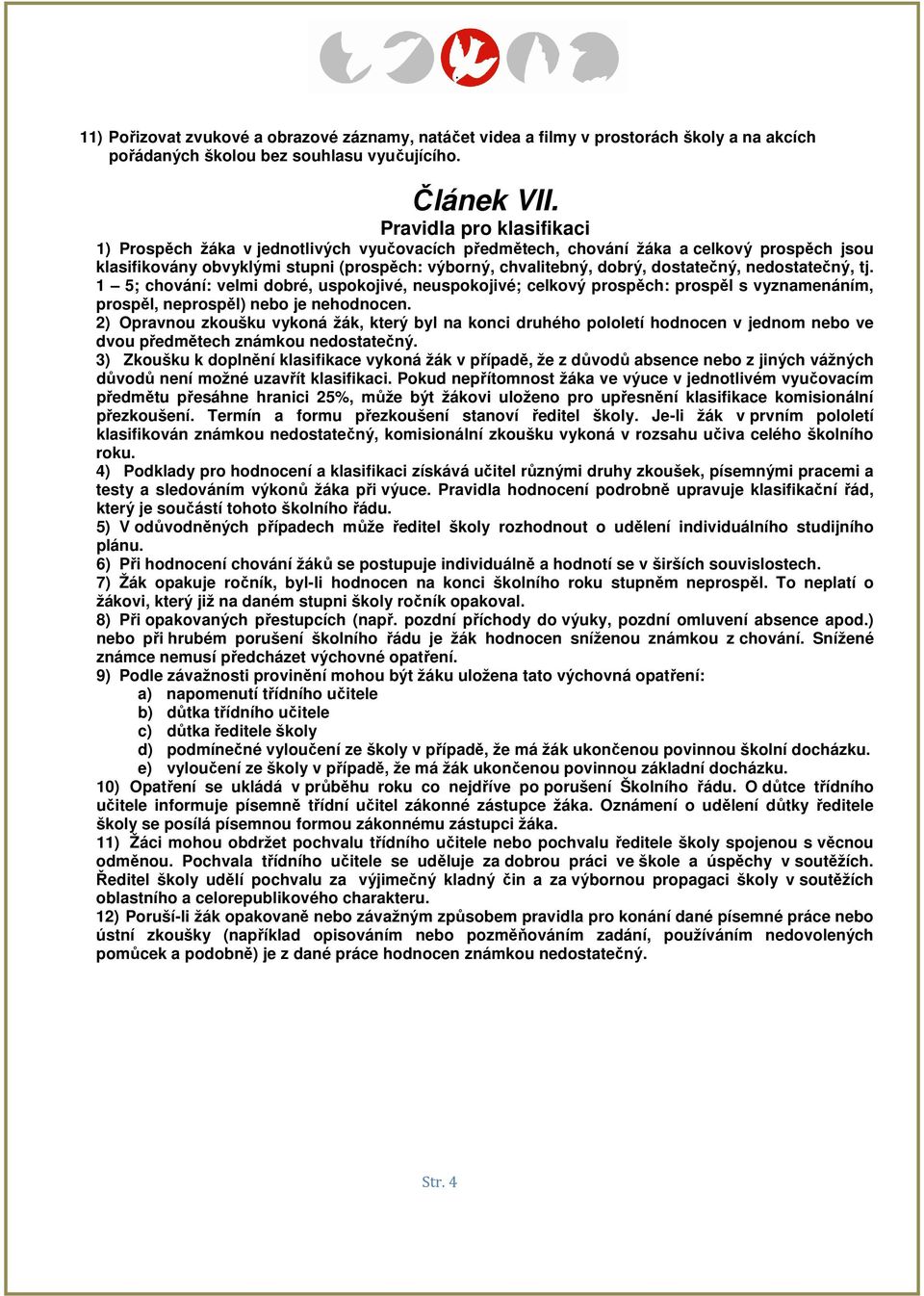 dostatečný, nedostatečný, tj. 1 5; chování: velmi dobré, uspokojivé, neuspokojivé; celkový prospěch: prospěl s vyznamenáním, prospěl, neprospěl) nebo je nehodnocen.