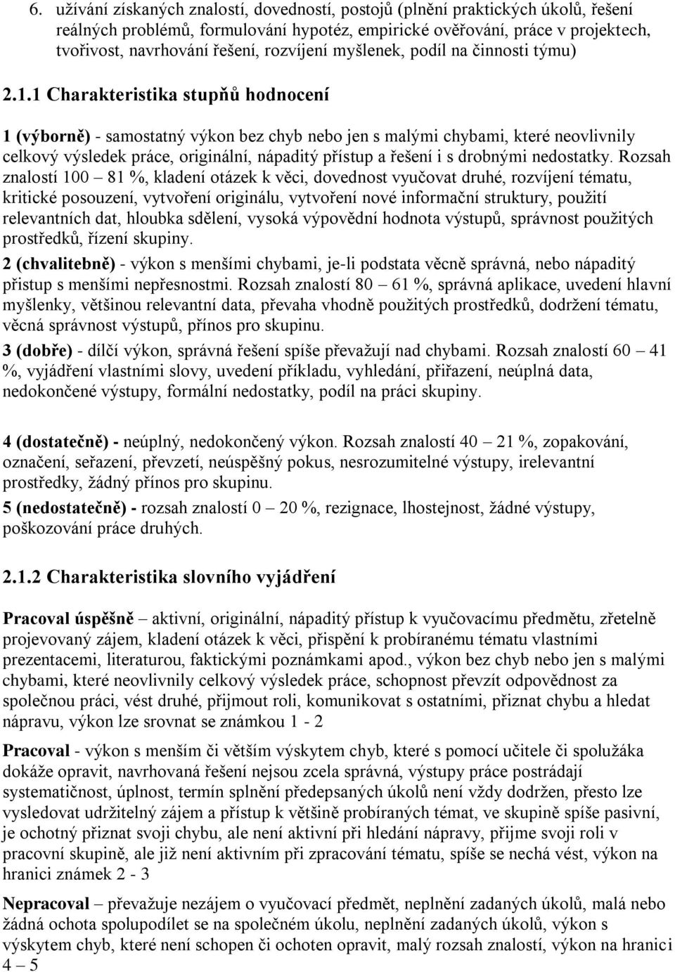 1 Charakteristika stupňů hodnocení 1 (výborně) - samostatný výkon bez chyb nebo jen s malými chybami, které neovlivnily celkový výsledek práce, originální, nápaditý přístup a řešení i s drobnými