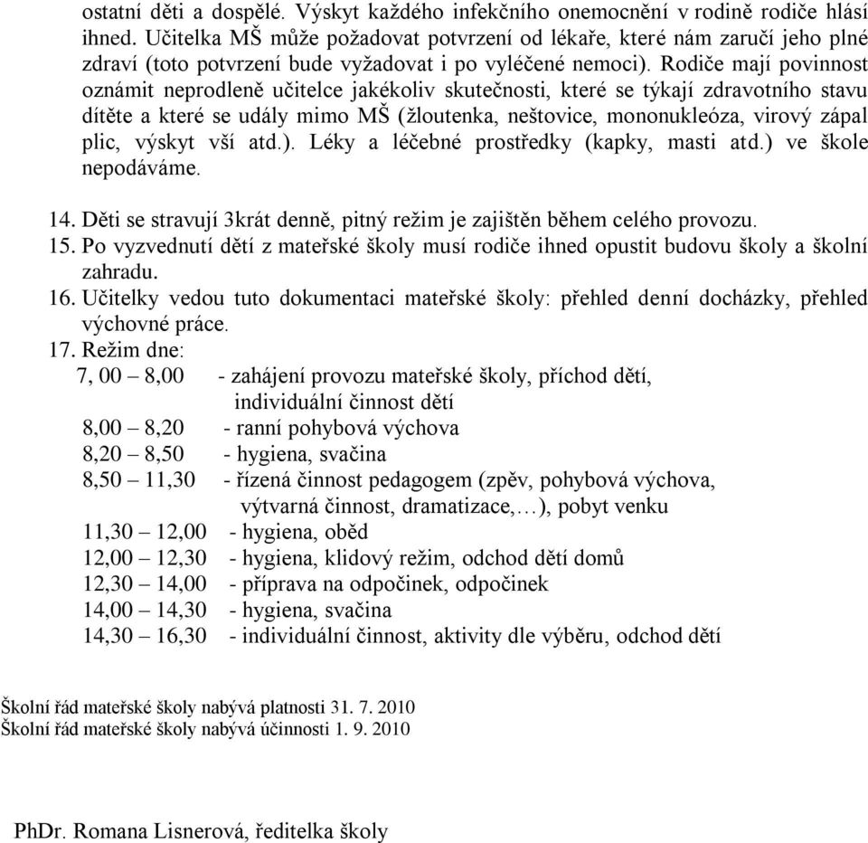 Rodiče mají povinnost oznámit neprodleně učitelce jakékoliv skutečnosti, které se týkají zdravotního stavu dítěte a které se udály mimo MŠ (žloutenka, neštovice, mononukleóza, virový zápal plic,