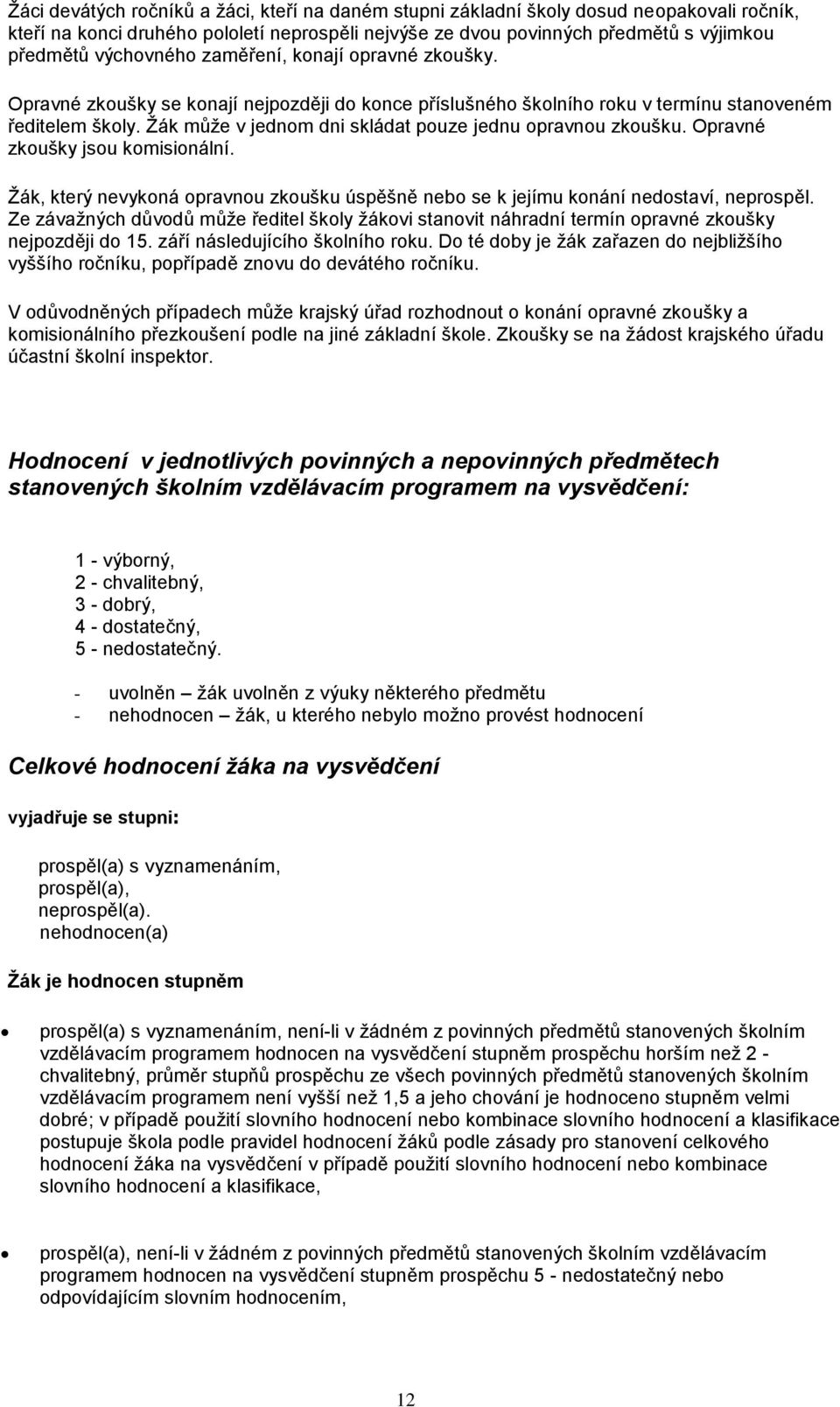 Žák může v jednom dni skládat pouze jednu opravnou zkoušku. Opravné zkoušky jsou komisionální. Žák, který nevykoná opravnou zkoušku úspěšně nebo se k jejímu konání nedostaví, neprospěl.