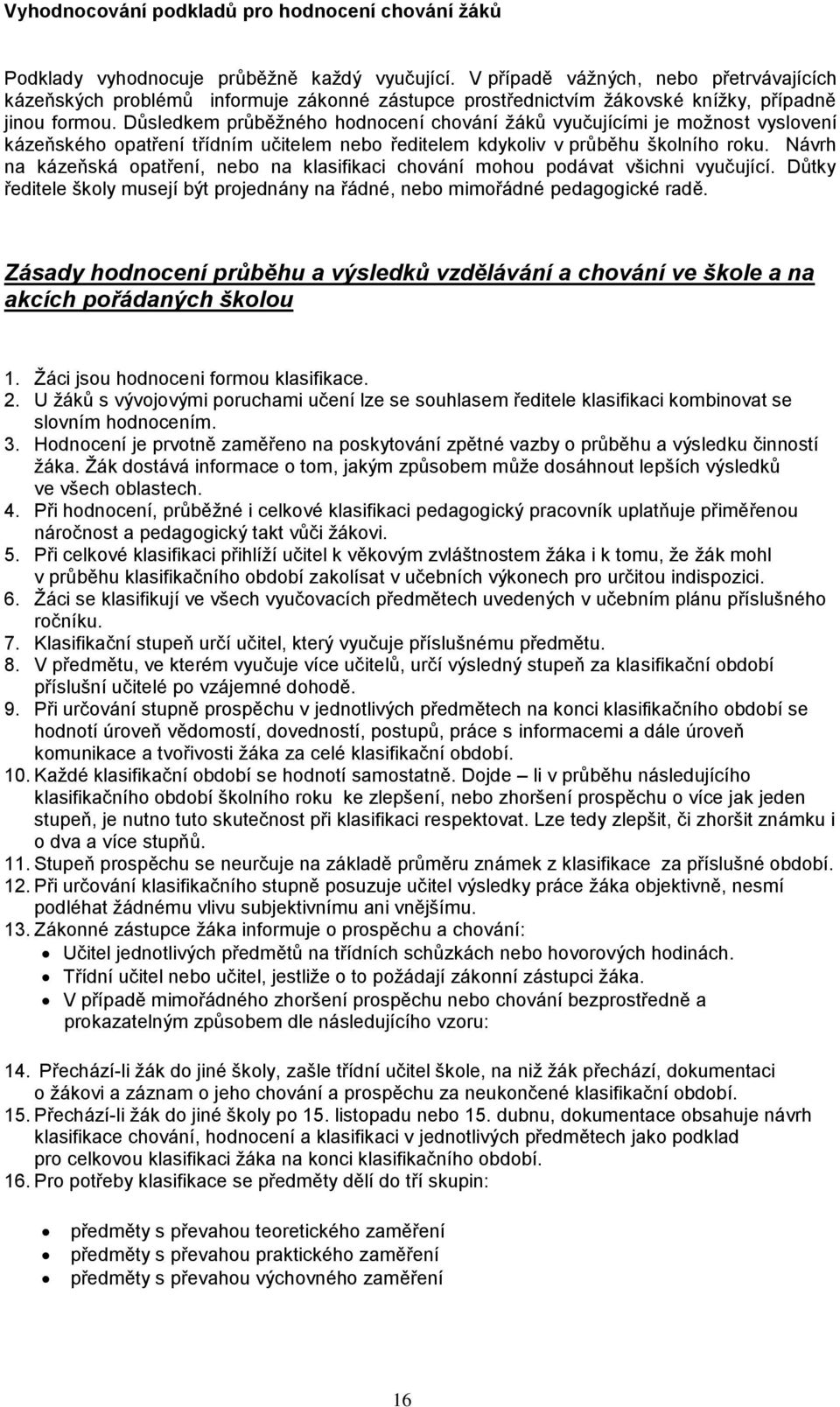 Důsledkem průběžného hodnocení chování žáků vyučujícími je možnost vyslovení kázeňského opatření třídním učitelem nebo ředitelem kdykoliv v průběhu školního roku.