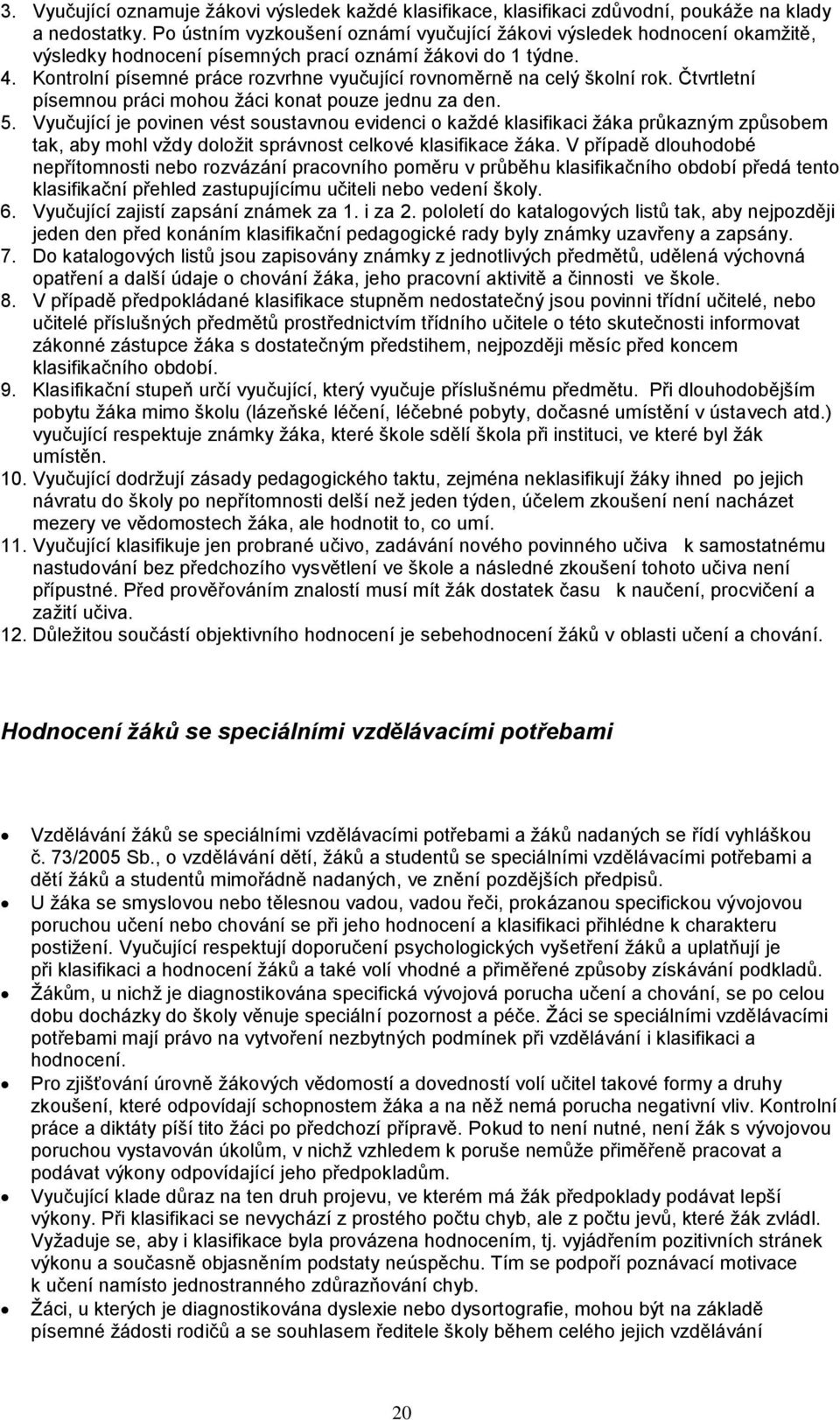 Kontrolní písemné práce rozvrhne vyučující rovnoměrně na celý školní rok. Čtvrtletní písemnou práci mohou žáci konat pouze jednu za den. 5.