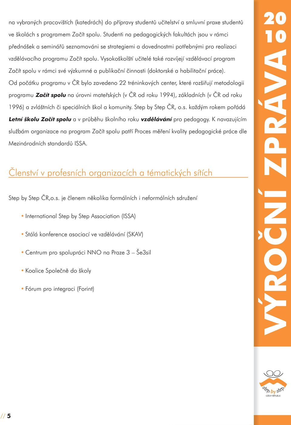 Vysokoškolští učitelé také rozvíjejí vzdělávací program Začít spolu v rámci své výzkumné a publikační činnosti (doktorské a habilitační práce).