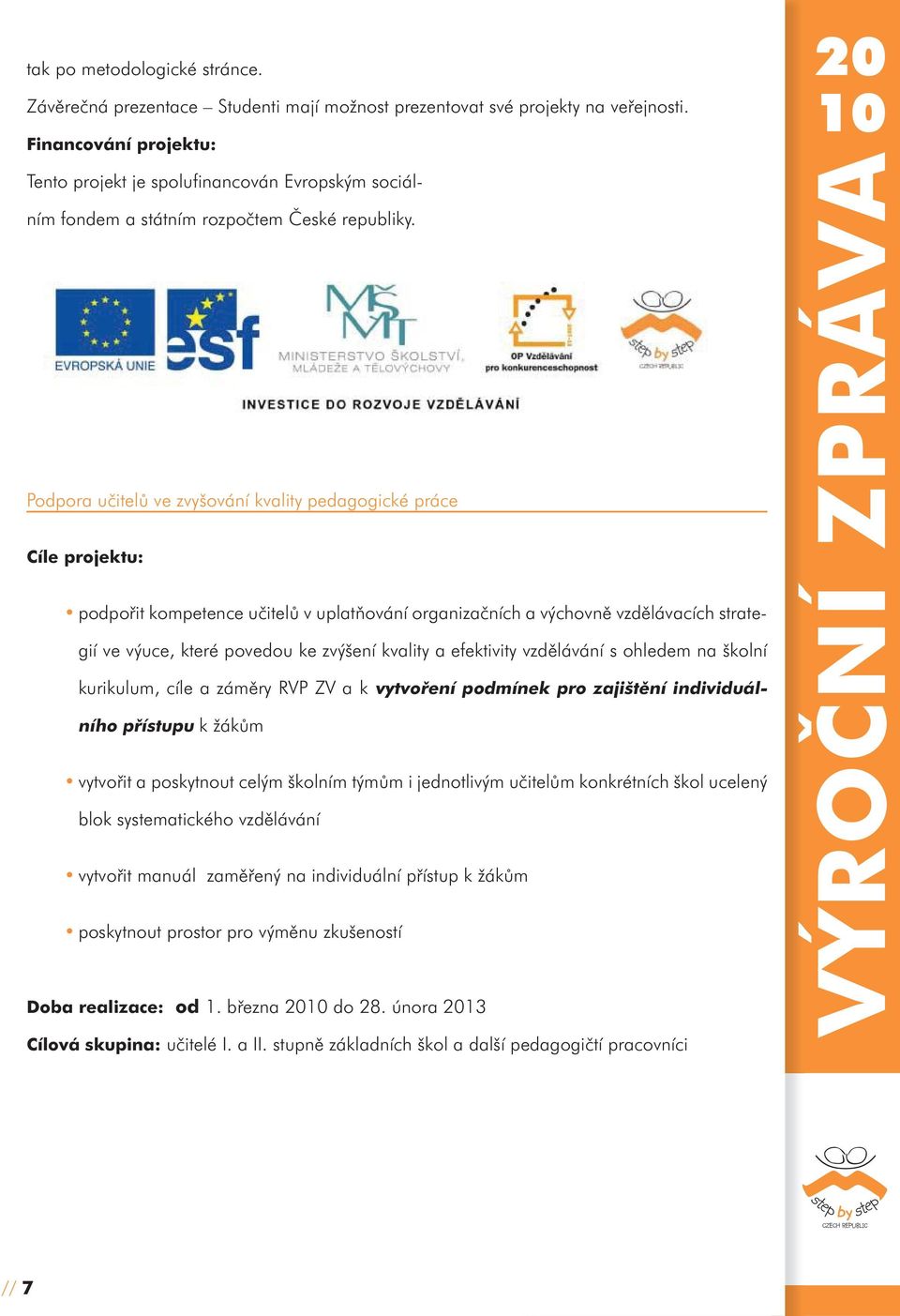 Podpora učitelů ve zvyšování kvality pedagogické práce Cíle projektu: podpořit kompetence učitelů v uplatňování organizačních a výchovně vzdělávacích strategií ve výuce, které povedou ke zvýšení