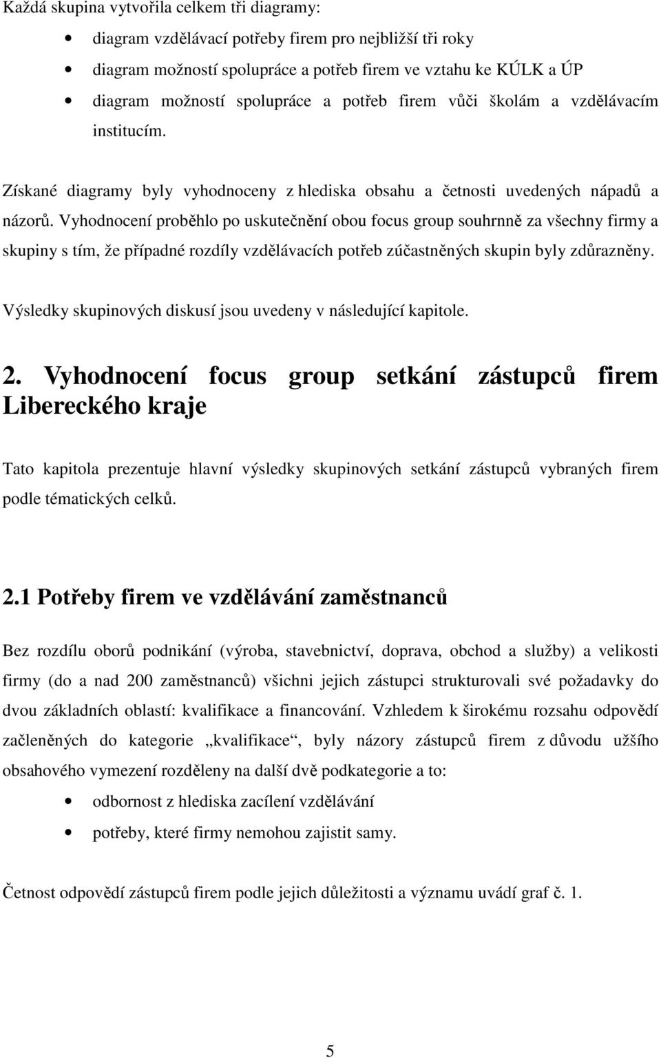 Vyhodnocení proběhlo po uskutečnění obou focus group souhrnně za všechny firmy a skupiny s tím, že případné rozdíly vzdělávacích potřeb zúčastněných skupin byly zdůrazněny.