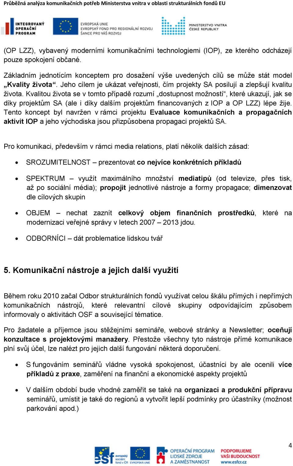 Kvalitou života se v tomto případě rozumí dostupnost možností, které ukazují, jak se díky projektům SA (ale i díky dalším projektům financovaných z IOP a OP LZZ) lépe žije.