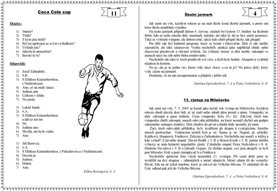 11 Školní jarmark 4 Jak sami asi víte, každým rokem se na naší škole koná školní jarmark, a proto ani letos škola neudělala výjimku. Na tento jarmark připadl datum 4. června, začátek byl kolem 13.