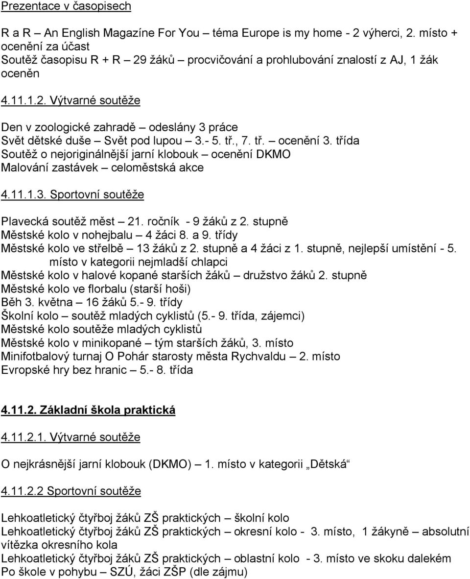 - 5. tř., 7. tř. ocenění 3. třída Soutěţ o nejoriginálnější jarní klobouk ocenění DKMO Malování zastávek celoměstská akce 4.11.1.3. Sportovní soutěţe Plavecká soutěţ měst 21. ročník - 9 ţáků z 2.