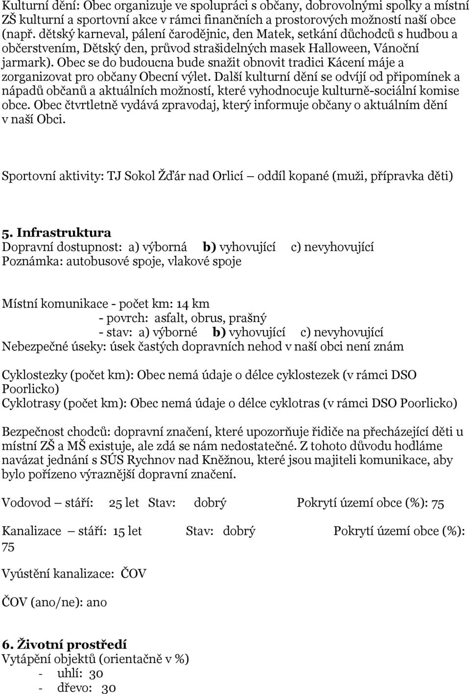 Obec se do budoucna bude snažit obnovit tradici Kácení máje a zorganizovat pro občany Obecní výlet.