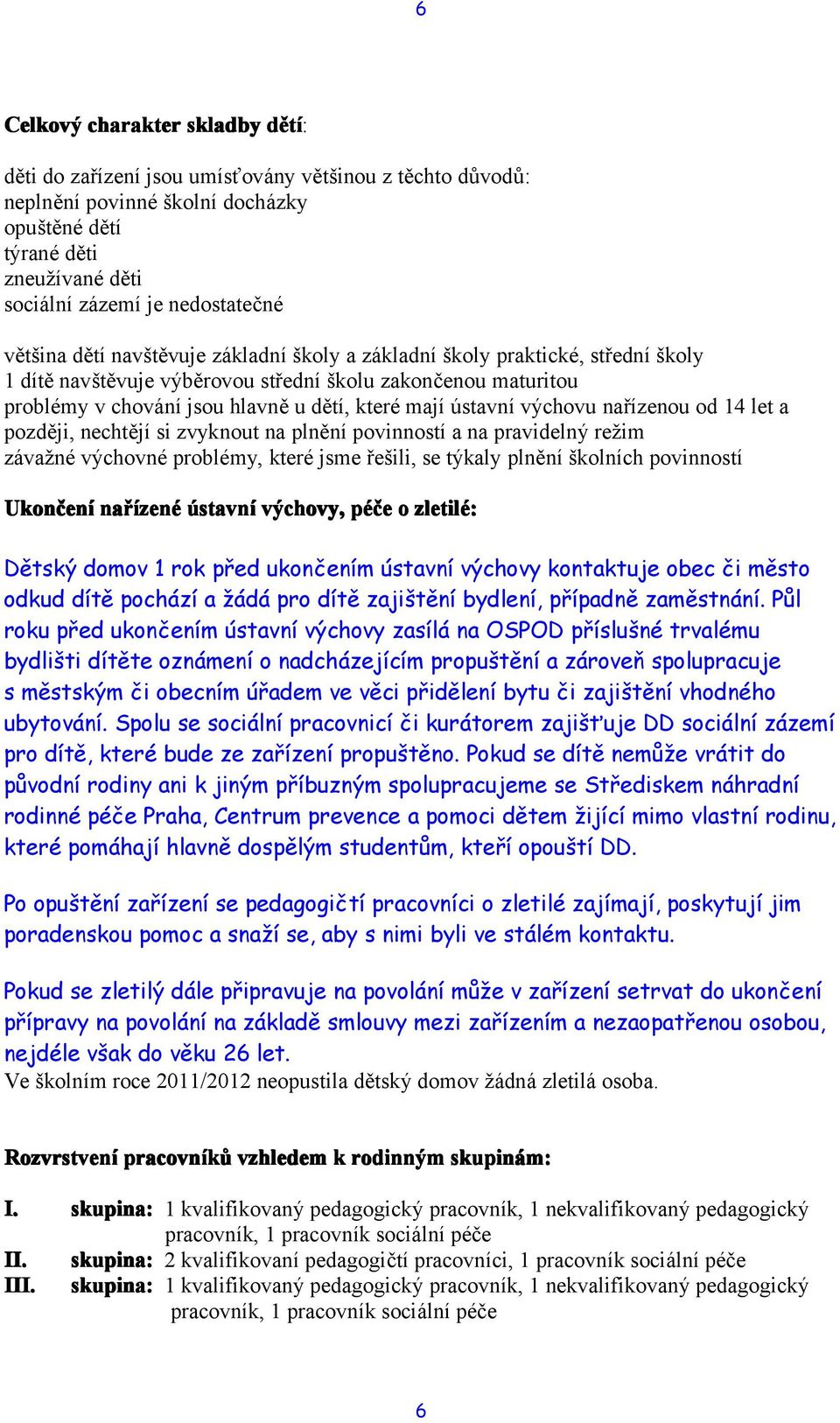 ústavní výchovu nařízenou od 14 let a později, nechtějí si zvyknout na plnění povinností a na pravidelný režim závažné výchovné problémy, které jsme řešili, se týkaly plnění školních povinností