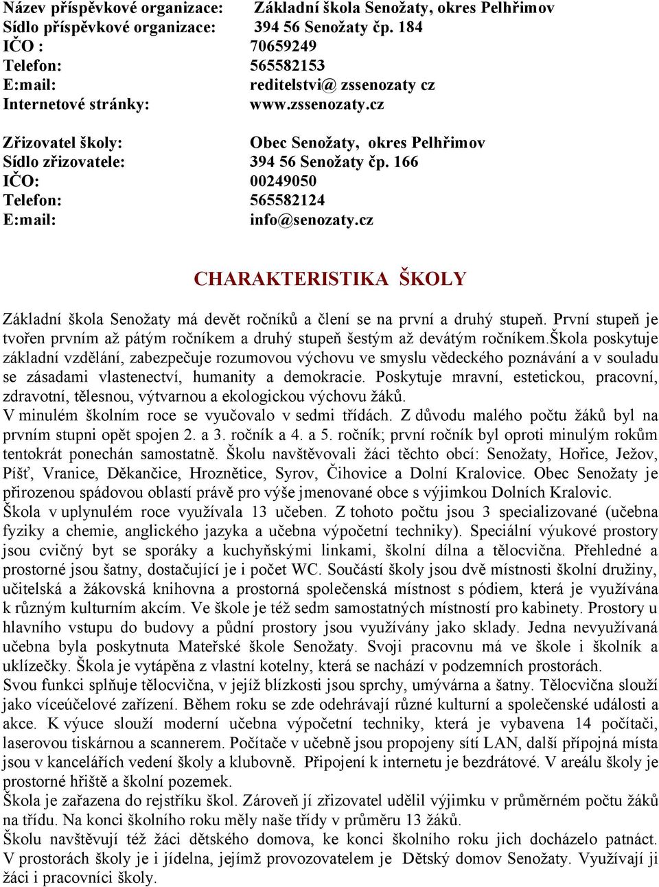 166 IČO: 00249050 Telefon: 565582124 E:mail: info@senozaty.cz CHARAKTERISTIKA ŠKOLY Základní škola Senožaty má devět ročníků a člení se na první a druhý stupeň.