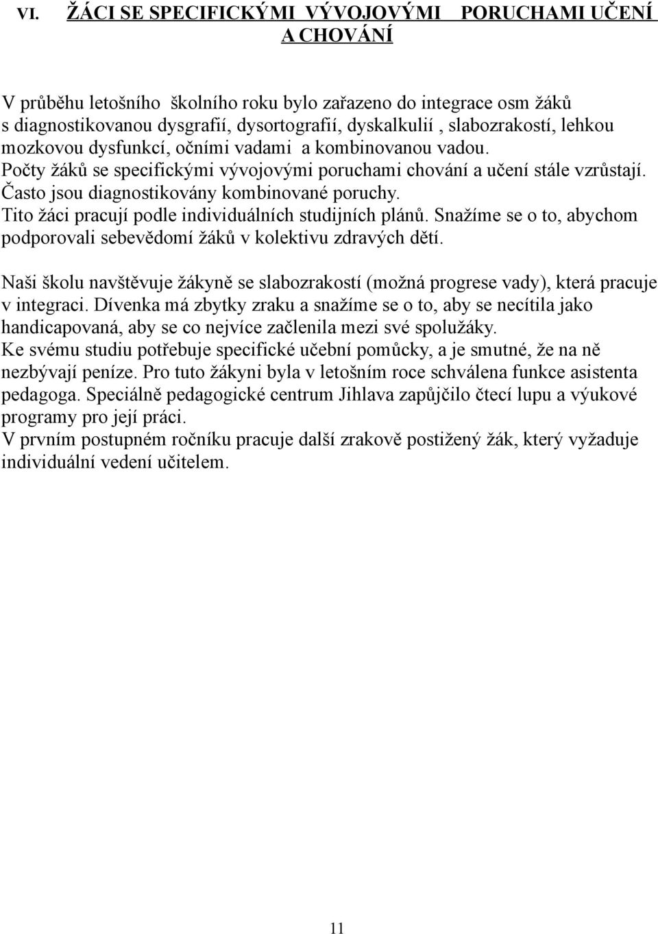 Často jsou diagnostikovány kombinované poruchy. Tito žáci pracují podle individuálních studijních plánů. Snažíme se o to, abychom podporovali sebevědomí žáků v kolektivu zdravých dětí.