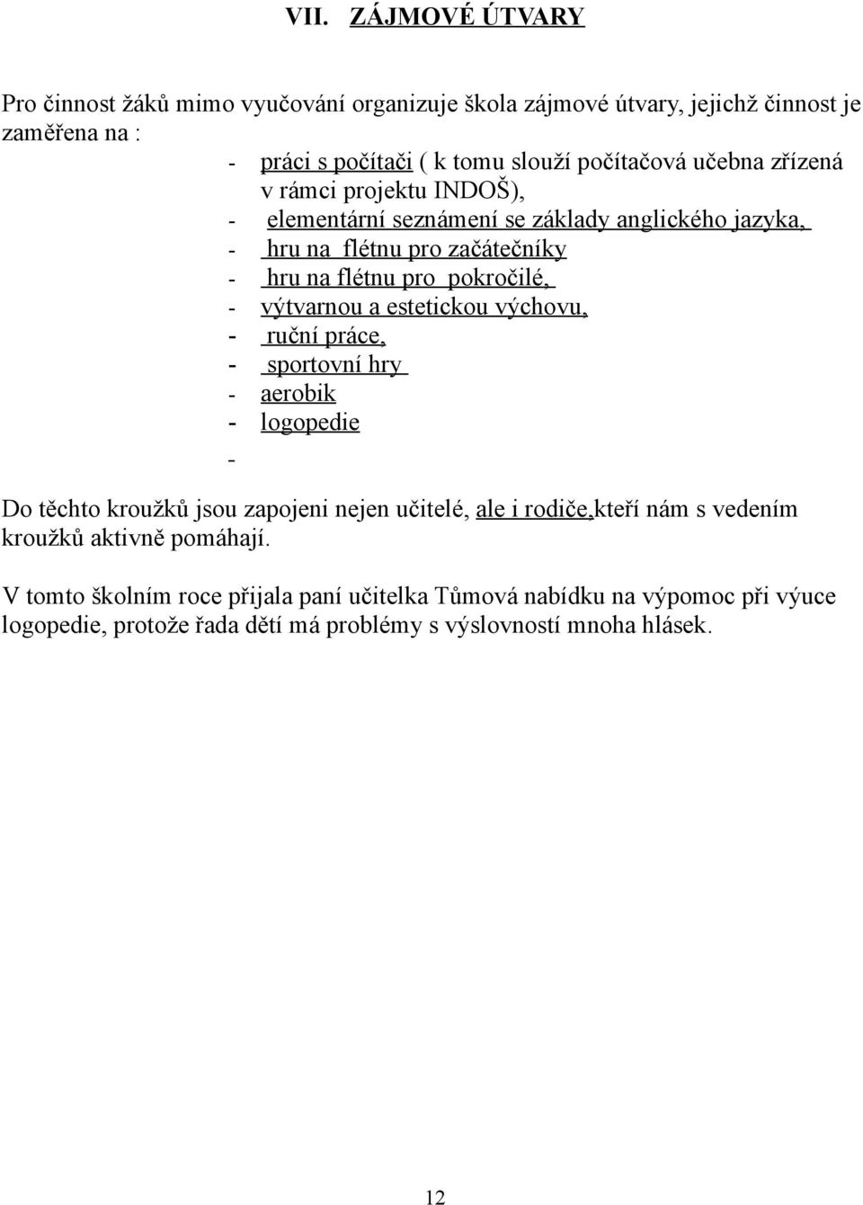 výtvarnou a estetickou výchovu, - ruční práce, - sportovní hry - aerobik - logopedie Do těchto kroužků jsou zapojeni nejen učitelé, ale i rodiče,kteří nám s vedením