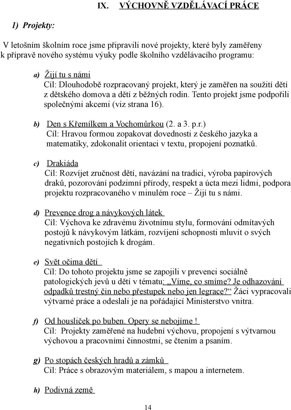 b) Den s Křemílkem a Vochomůrkou (2. a 3. p.r.) Cíl: Hravou formou zopakovat dovednosti z českého jazyka a matematiky, zdokonalit orientaci v textu, propojení poznatků.