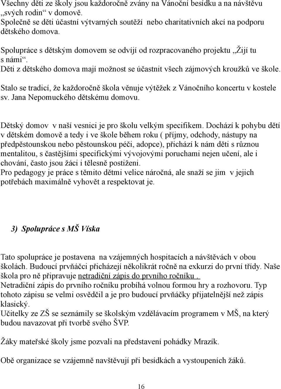 Stalo se tradicí, že každoročně škola věnuje výtěžek z Vánočního koncertu v kostele sv. Jana Nepomuckého dětskému domovu. Dětský domov v naší vesnici je pro školu velkým specifikem.