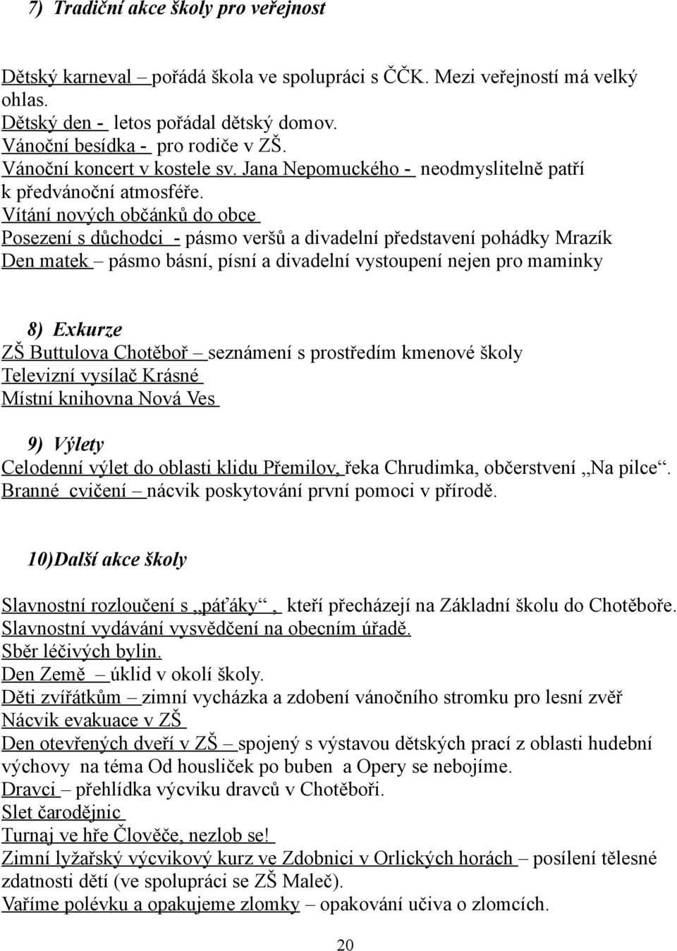 Vítání nových občánků do obce Posezení s důchodci - pásmo veršů a divadelní představení pohádky Mrazík Den matek pásmo básní, písní a divadelní vystoupení nejen pro maminky 8) Exkurze ZŠ Buttulova