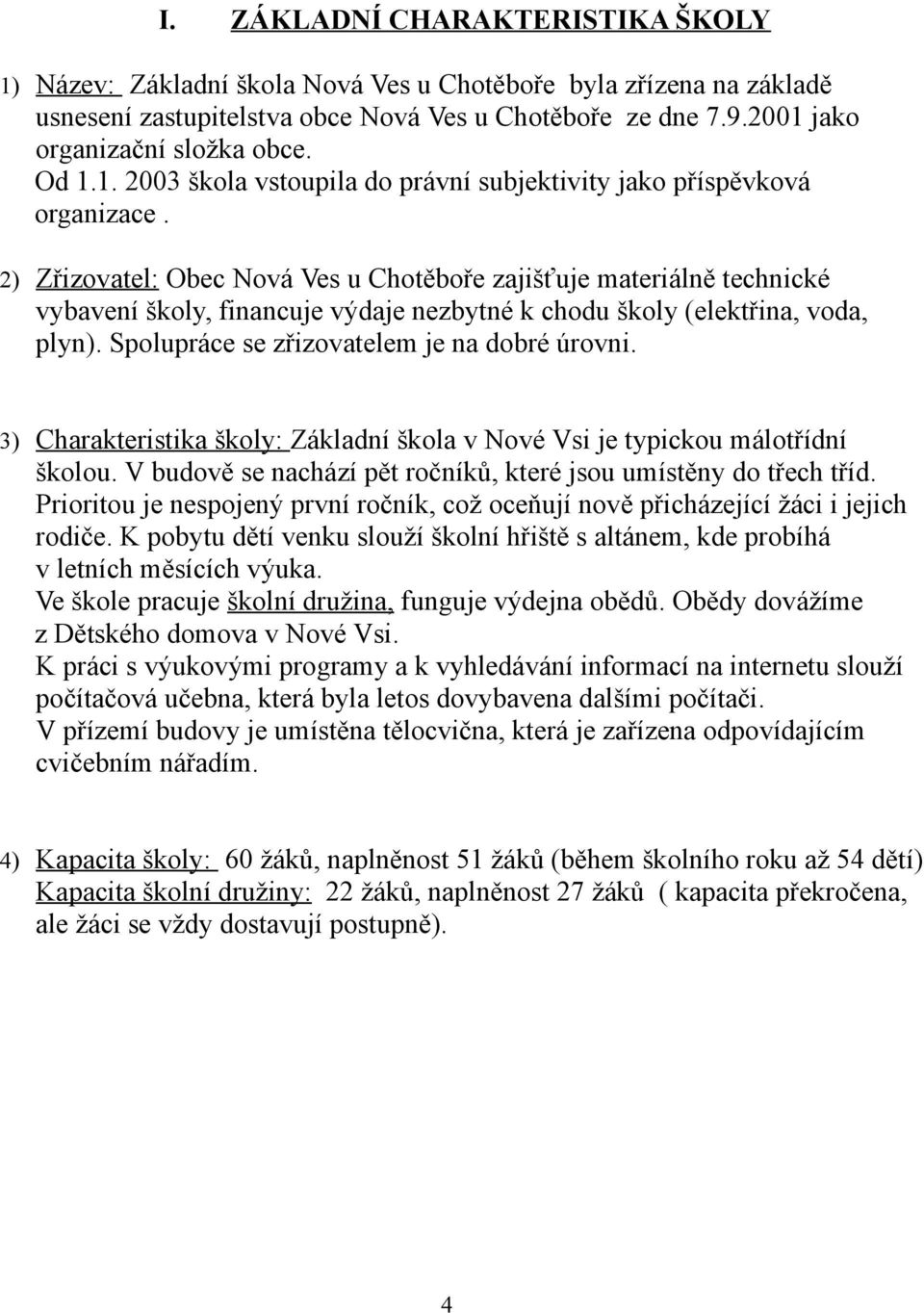 2) Zřizovatel: Obec Nová Ves u Chotěboře zajišťuje materiálně technické vybavení školy, financuje výdaje nezbytné k chodu školy (elektřina, voda, plyn). Spolupráce se zřizovatelem je na dobré úrovni.