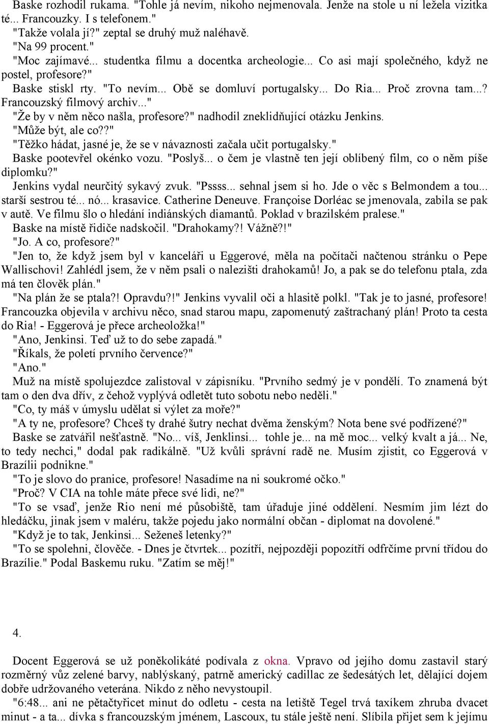 ..? Francouzský filmový archiv..." "Že by v něm něco našla, profesore?" nadhodil zneklidňující otázku Jenkins. "Může být, ale co??" "Těžko hádat, jasné je, že se v návaznosti začala učit portugalsky.