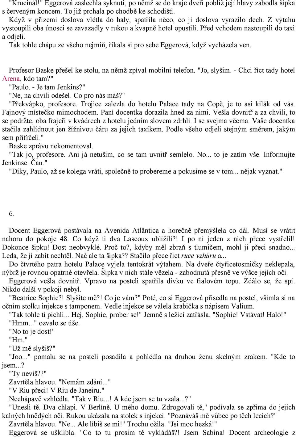 Před vchodem nastoupili do taxi a odjeli. Tak tohle chápu ze všeho nejmíň, říkala si pro sebe Eggerová, když vycházela ven. Profesor Baske přešel ke stolu, na němž zpíval mobilní telefon. "Jo, slyším.