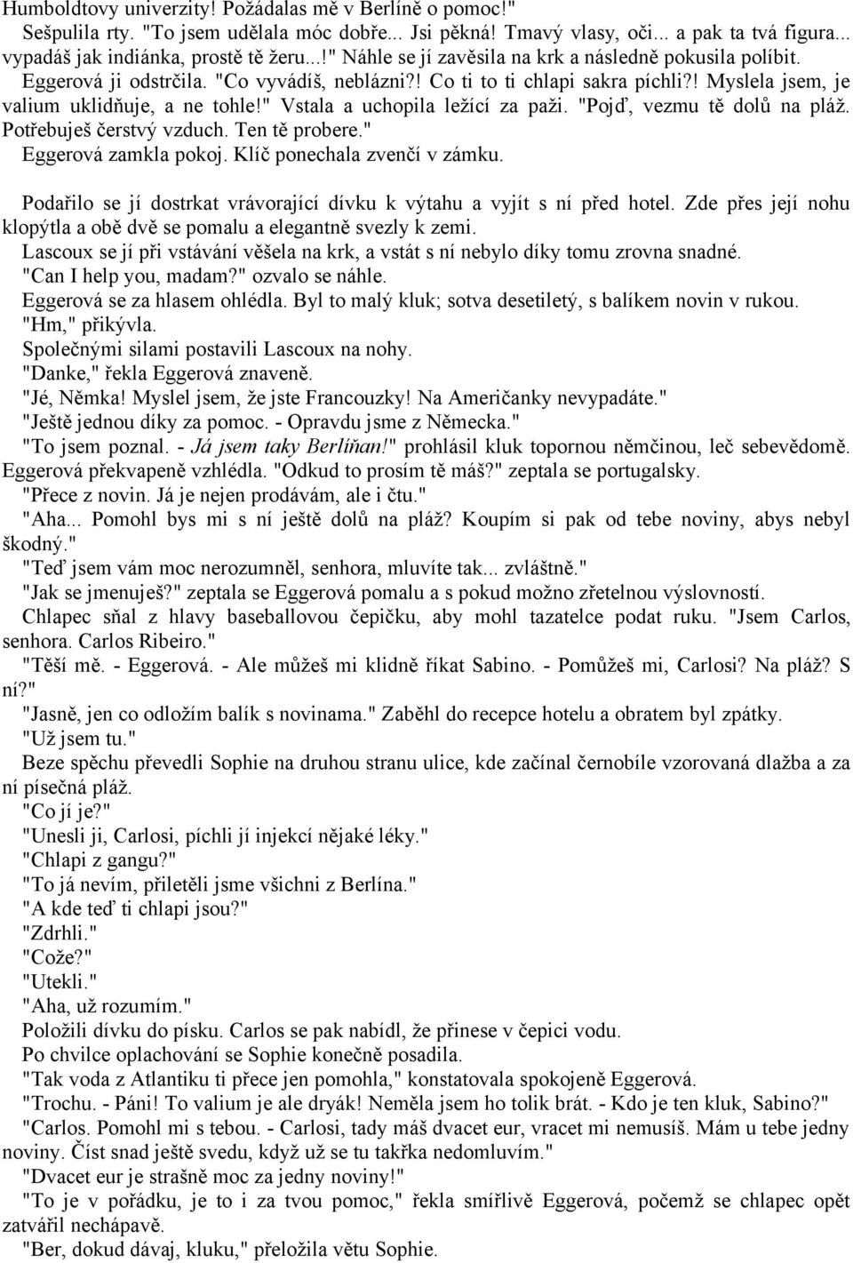 " Vstala a uchopila ležící za paži. "Pojď, vezmu tě dolů na pláž. Potřebuješ čerstvý vzduch. Ten tě probere." Eggerová zamkla pokoj. Klíč ponechala zvenčí v zámku.