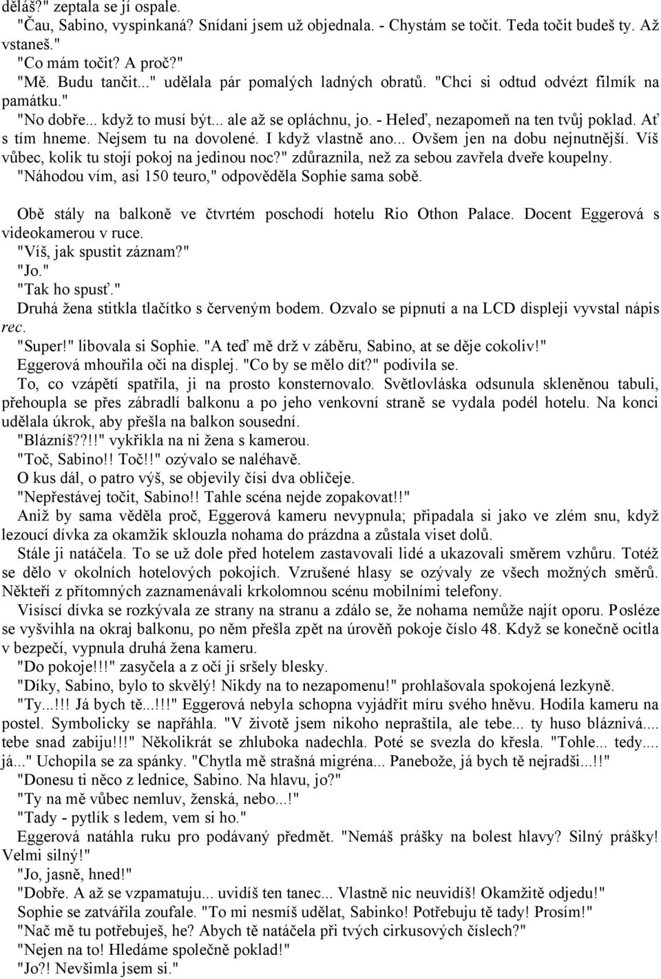 Nejsem tu na dovolené. I když vlastně ano... Ovšem jen na dobu nejnutnější. Víš vůbec, kolik tu stojí pokoj na jedinou noc?" zdůraznila, než za sebou zavřela dveře koupelny.