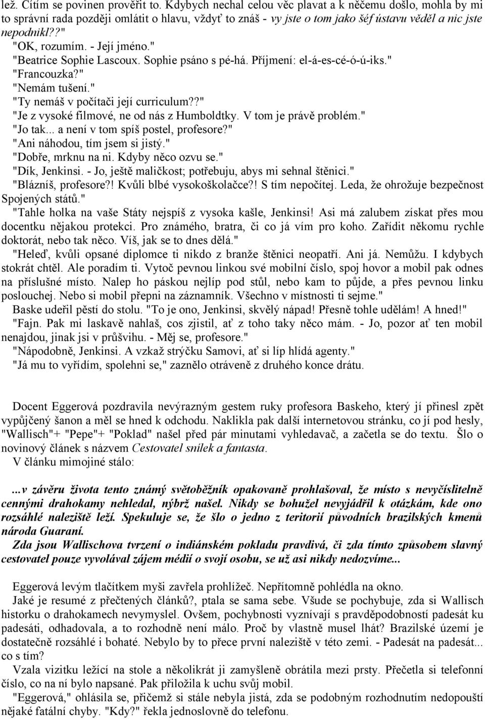 - Její jméno." "Beatrice Sophie Lascoux. Sophie psáno s pé-há. Příjmení: el-á-es-cé-ó-ú-iks." "Francouzka?" "Nemám tušení." "Ty nemáš v počítači její curriculum?